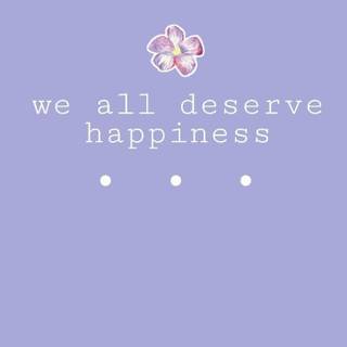 We all deserve happiness <3