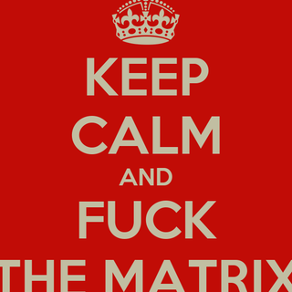 Fuck the matrix 