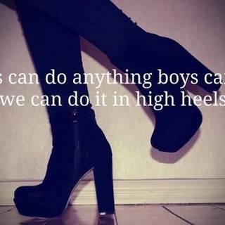 Girl can do Anything that boy can do even In High Heel, Just Because they are boys  do not mean that They can do anything that Girls can not do!