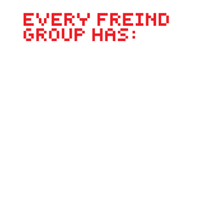 EVERY FREIND GROUP HAS