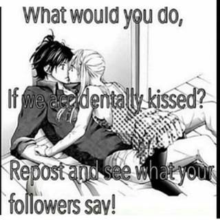 what would you do,if we accdently kissed?