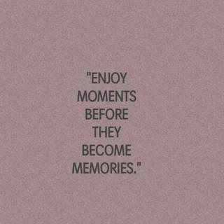 Enjoy Your Life And Turn Them Into Memories