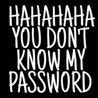 You don’t know my password 