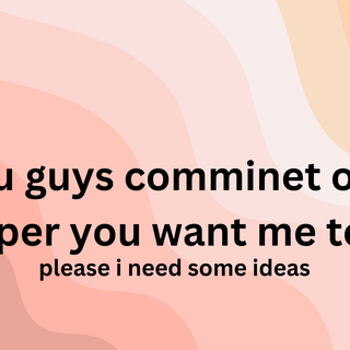 pleas give me some ideas please and I will make them