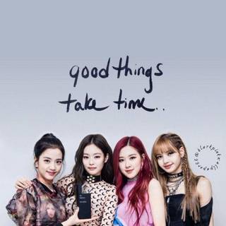 Good things take time blackpink