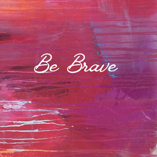 BE BRAVE