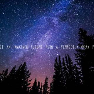 "Don't let an imagined future ruin a perfectly okay present."