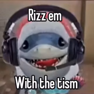 Rizz em with the Tism shark ( how i got my gf )