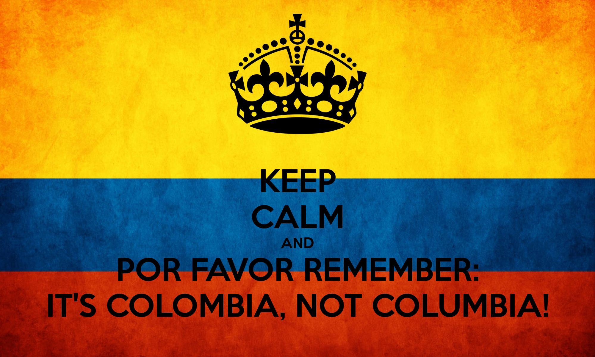 KEEP CALM AND POR FAVOR REMEMBER: IT&;S COLOMBIA, NOT COLUMBIA