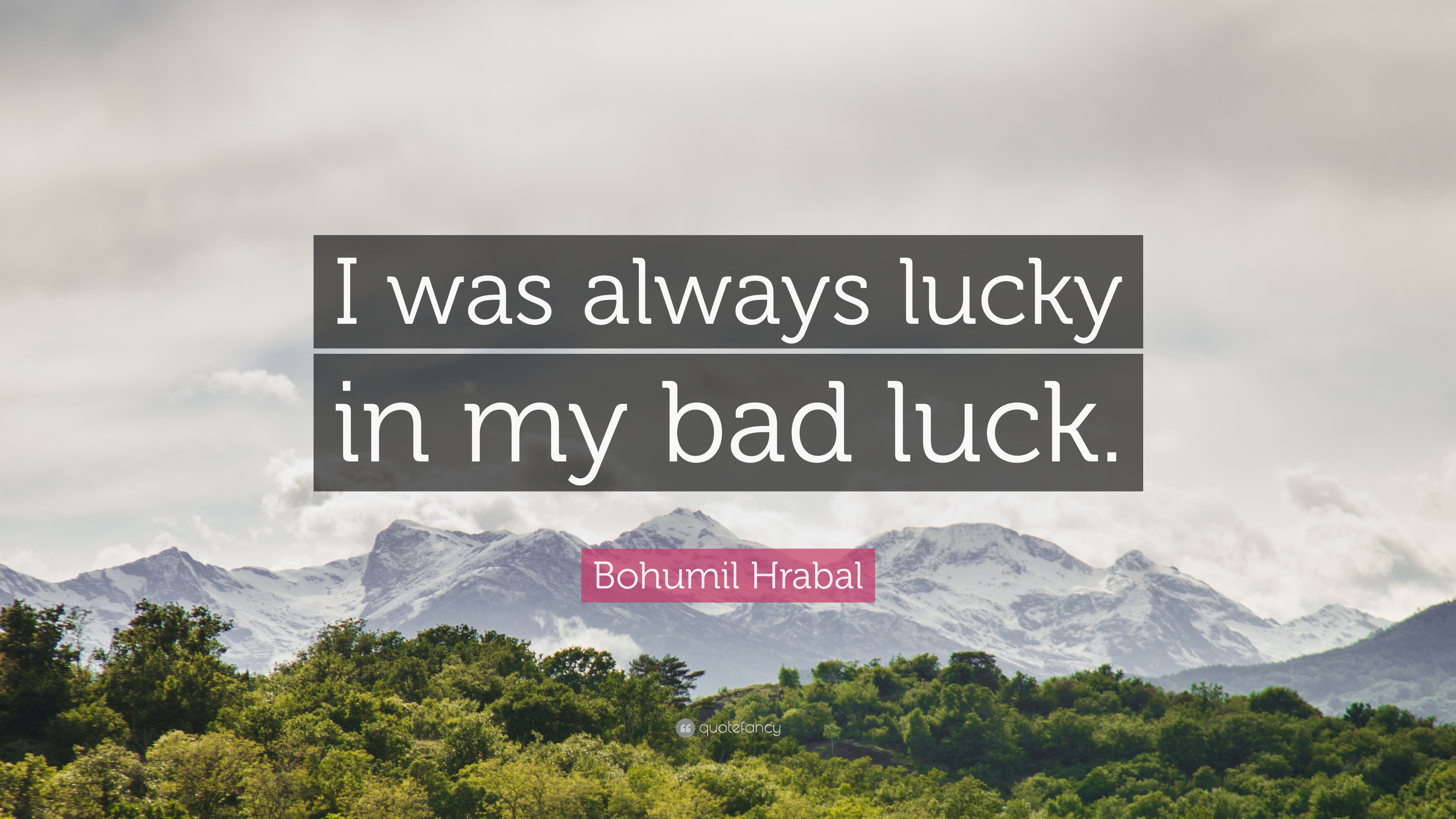 Bohumil Hrabal Quote: "I was always lucky in my bad luck. 
