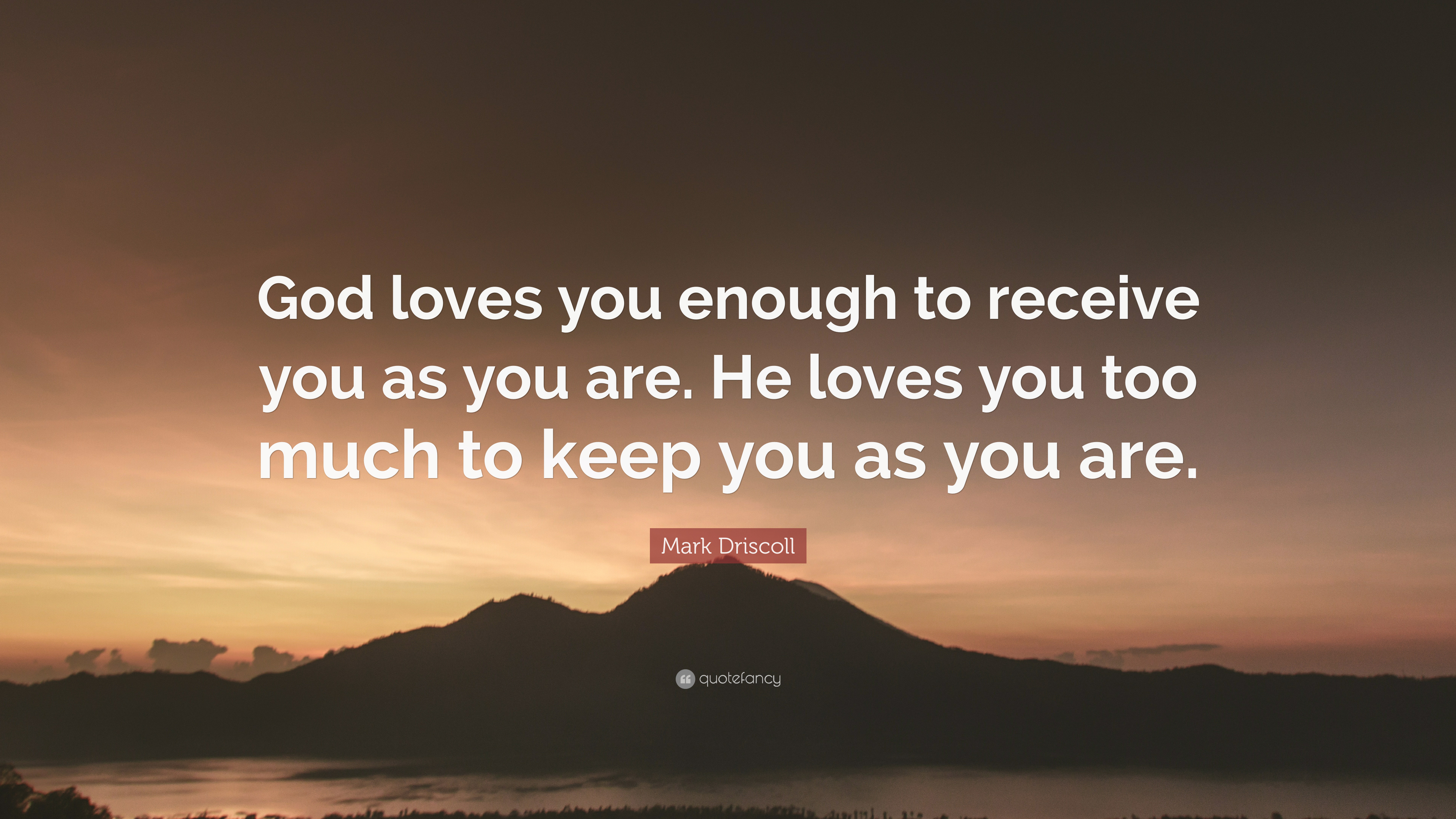 Mark Driscoll Quote: “God loves you enough to receive you as you are. He loves you
