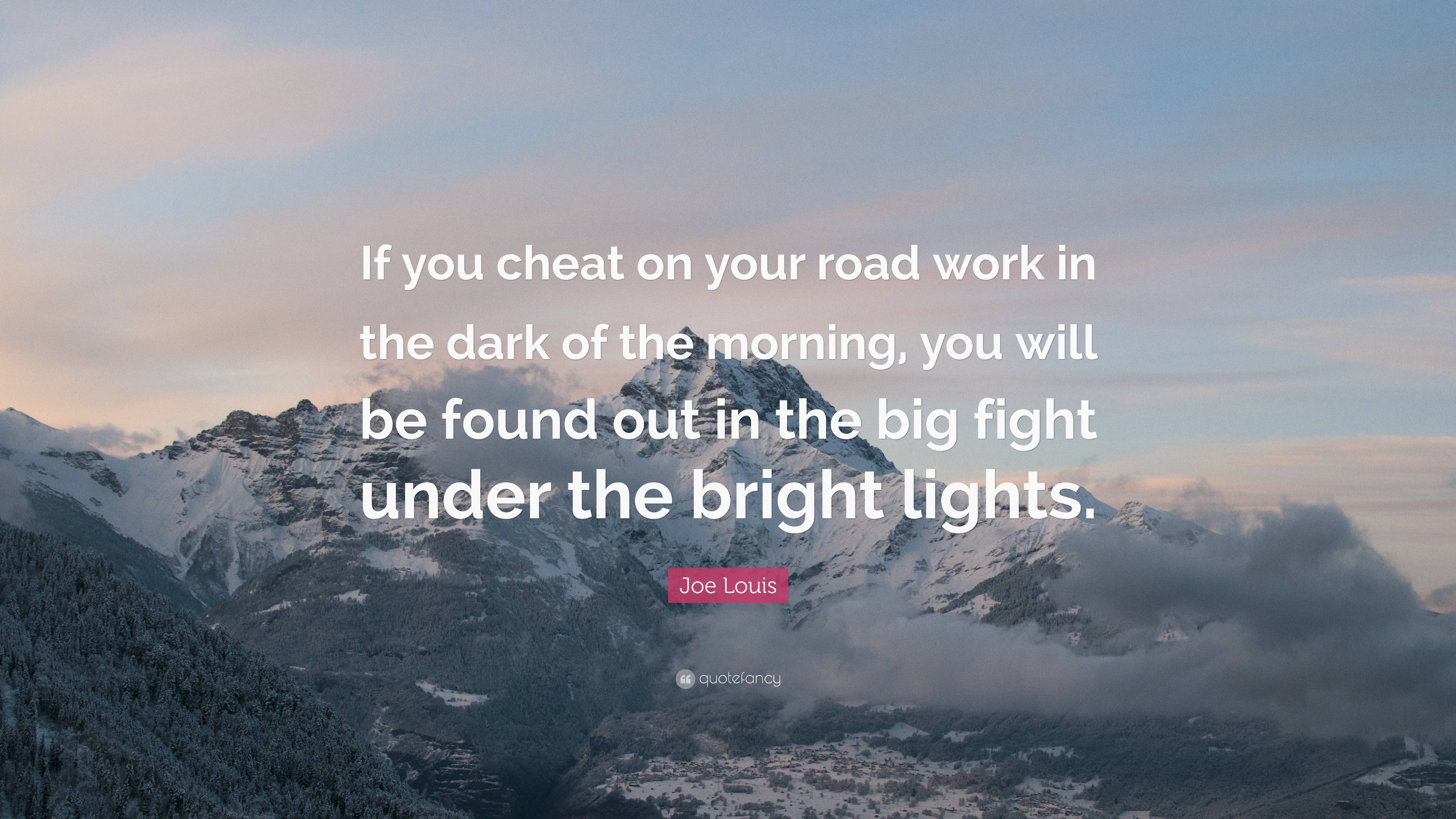 Joe Louis Quote: “If you cheat on your road work in the dark of the morning, you will be found out in the big fight under the bright light.”
