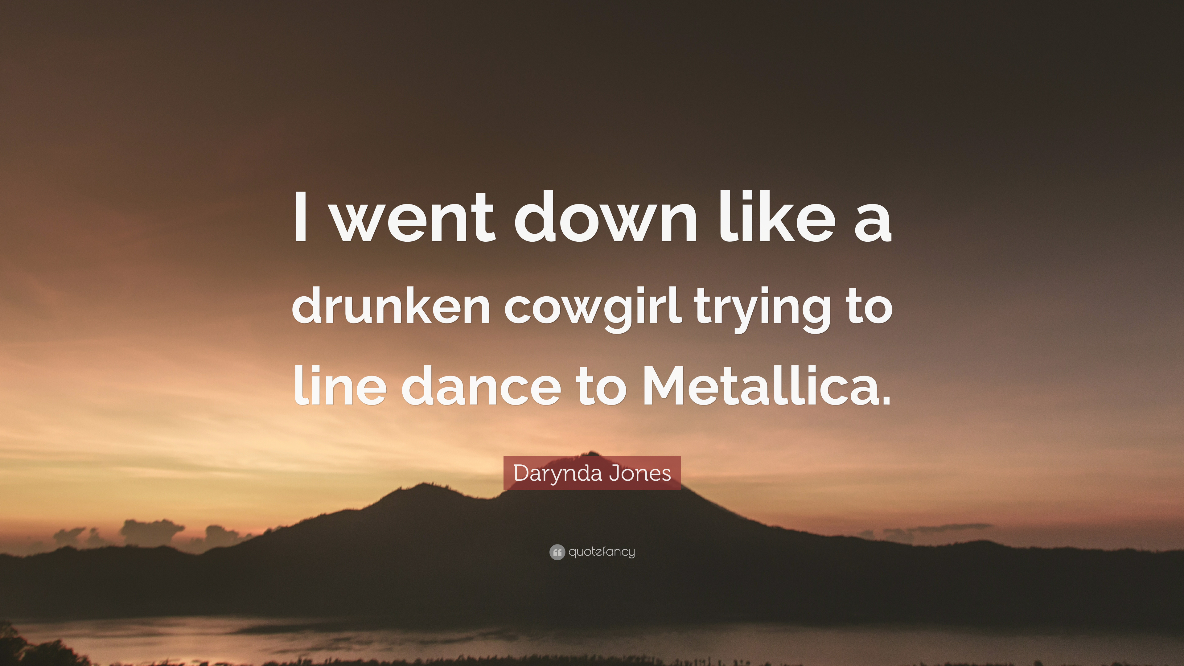 Darynda Jones Quote: “I went down like a drunken cowgirl trying to line dance to Metallica.”