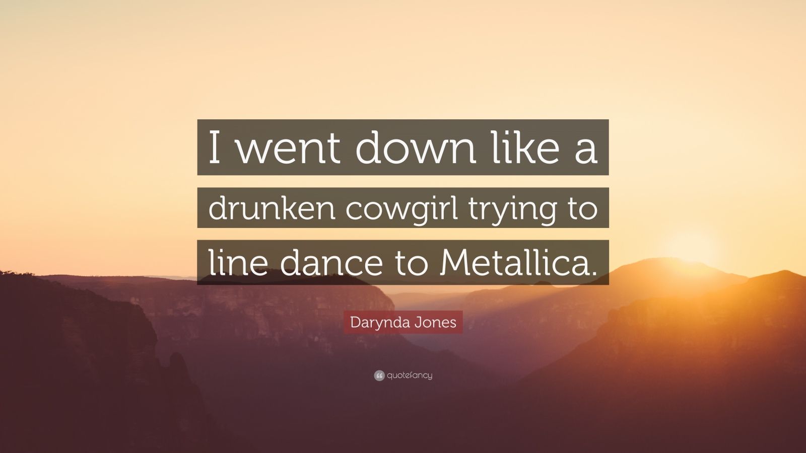 Darynda Jones Quote: “I went down like a drunken cowgirl trying to line dance to Metallica.”