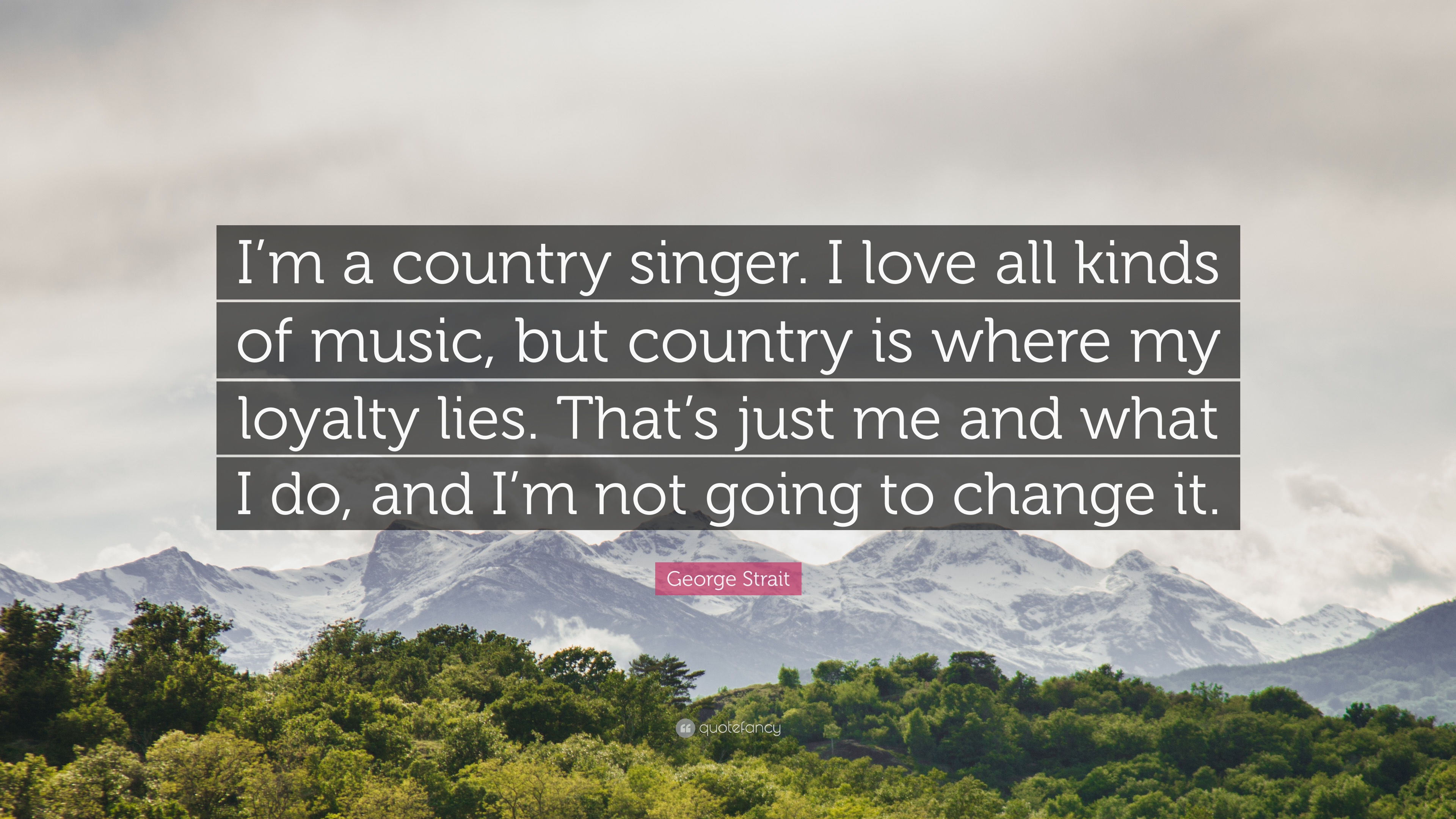 George Strait Quote: “I'm a country singer. I love all kinds of music, but country is where my loyalty lies. That's just me and what I do, and.”