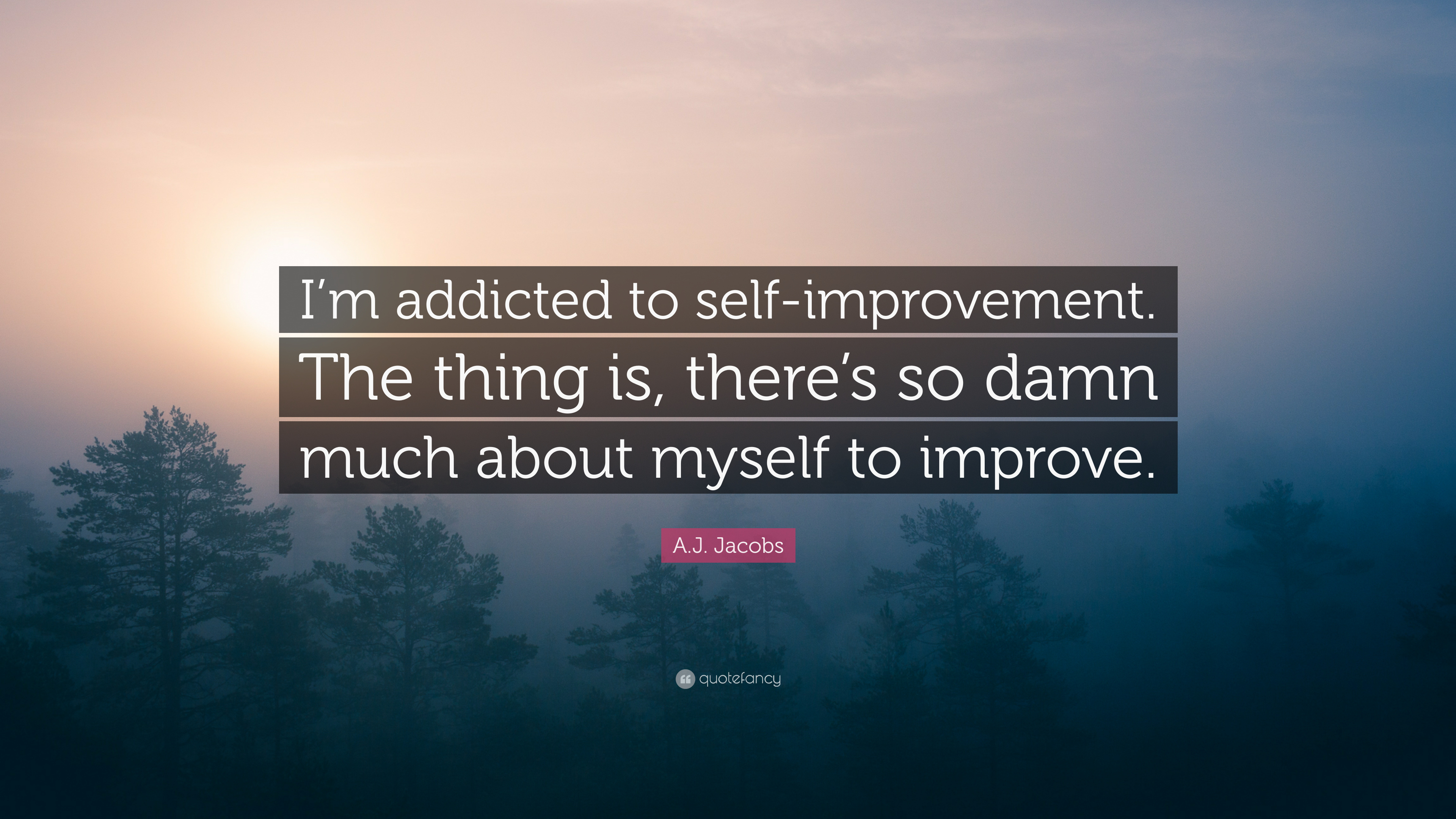 A.J. Jacobs Quote: “I'm Addicted To Self Improvement. The Thing Is, There's So Damn Much
