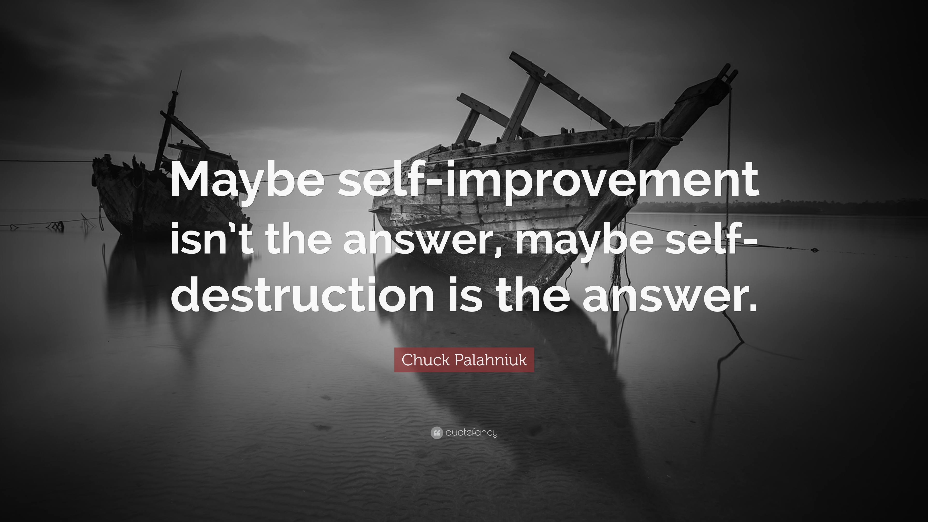 Chuck Palahniuk Quote: “Maybe Self Improvement Isn't The Answer, Maybe Self Destruction Is The Answer.”