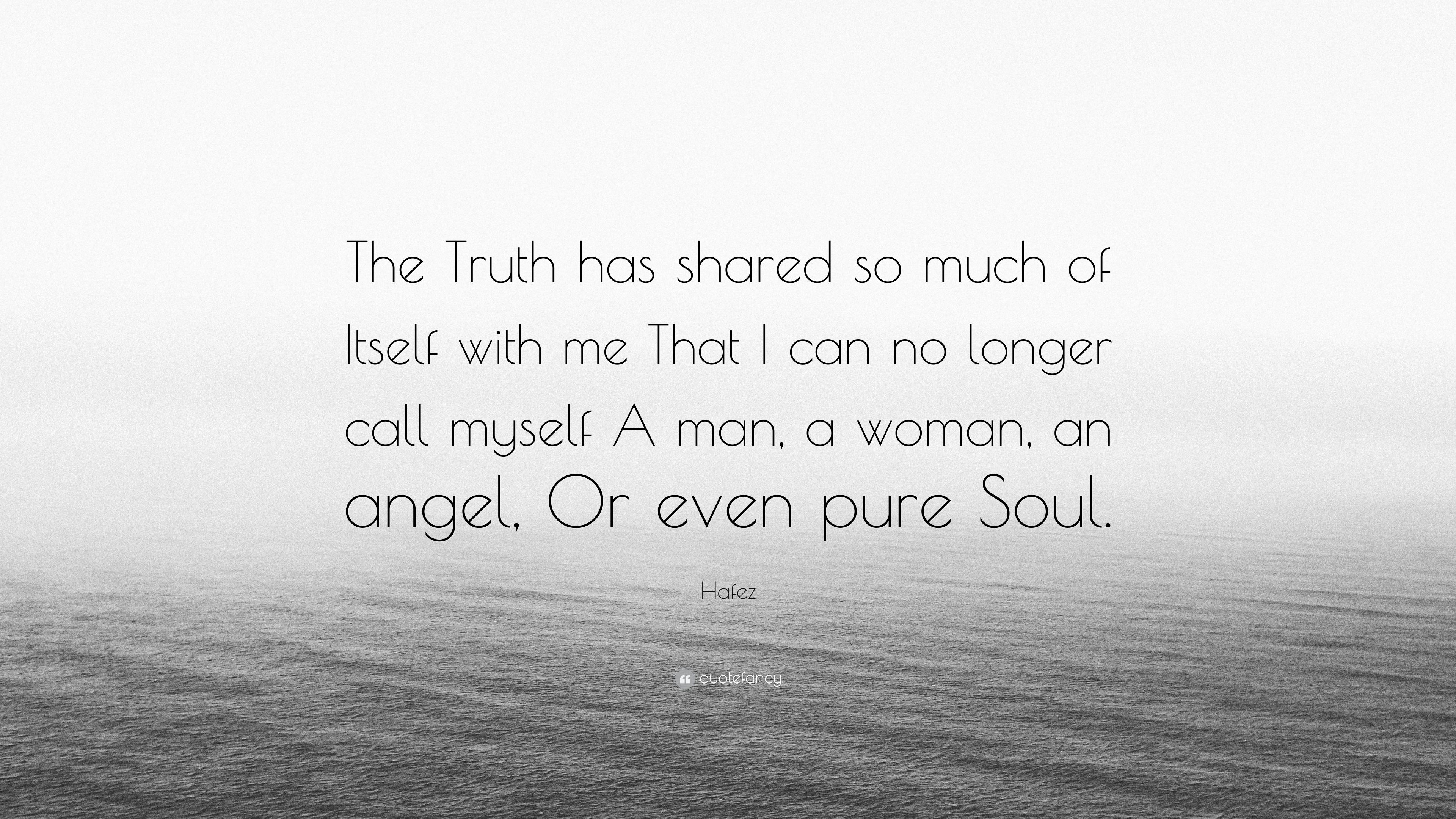 Hafez Quote: “The Truth has shared so much of Itself with me That I can no longer call myself A man, a woman, an angel, Or even pure S.”