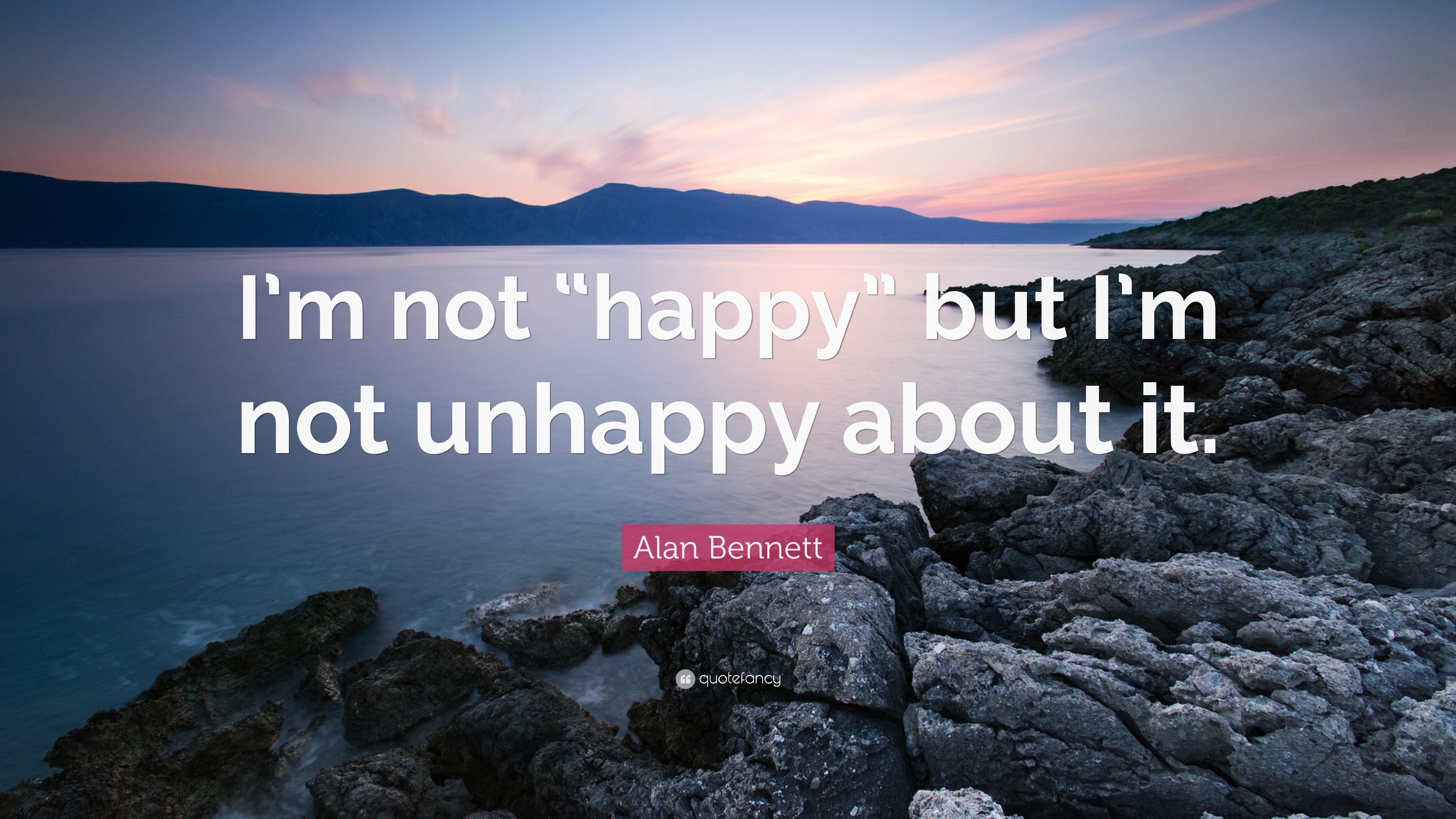 Alan Bennett Quote: “I'm not “happy” but I'm not unhappy about it.”