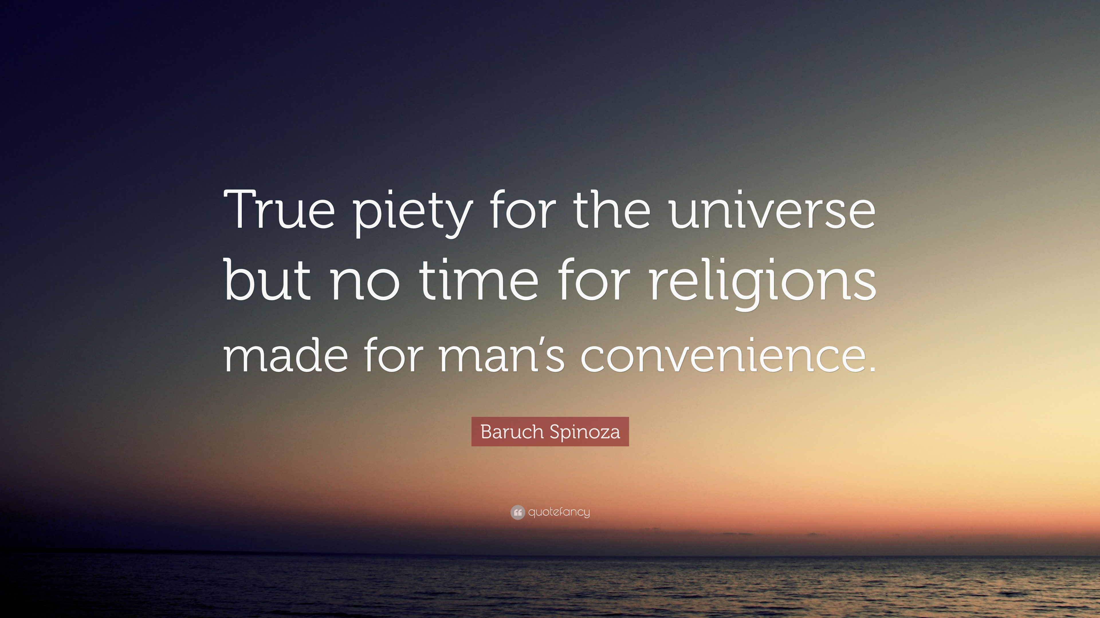 Baruch Spinoza Quote: “True piety for the universe but no time for religions made for man's