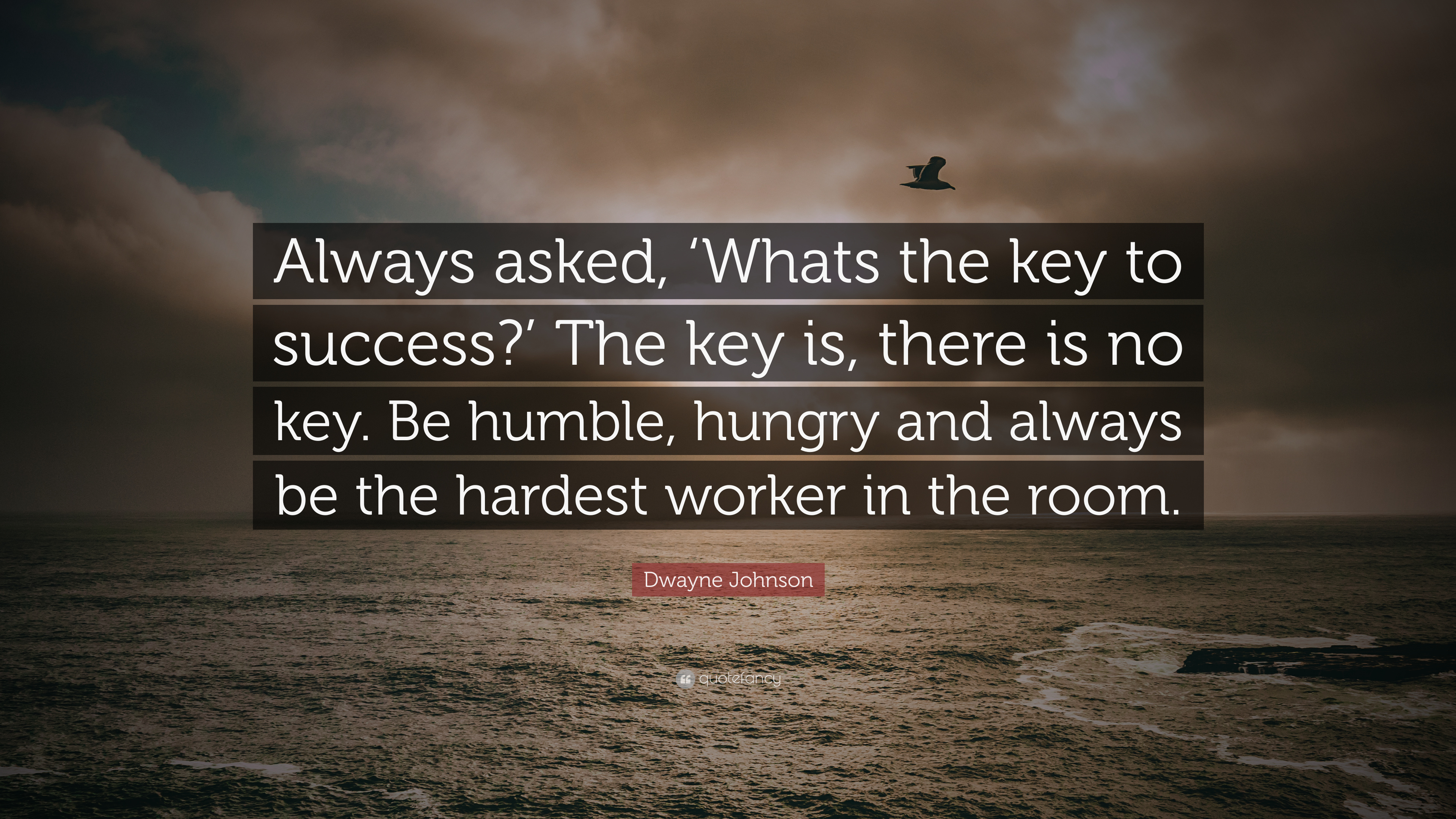 Dwayne Johnson Quote: “Always asked, 'Whats the key to success?' The key is, there is no key. Be humble, hungry and always be the hardest worke.”