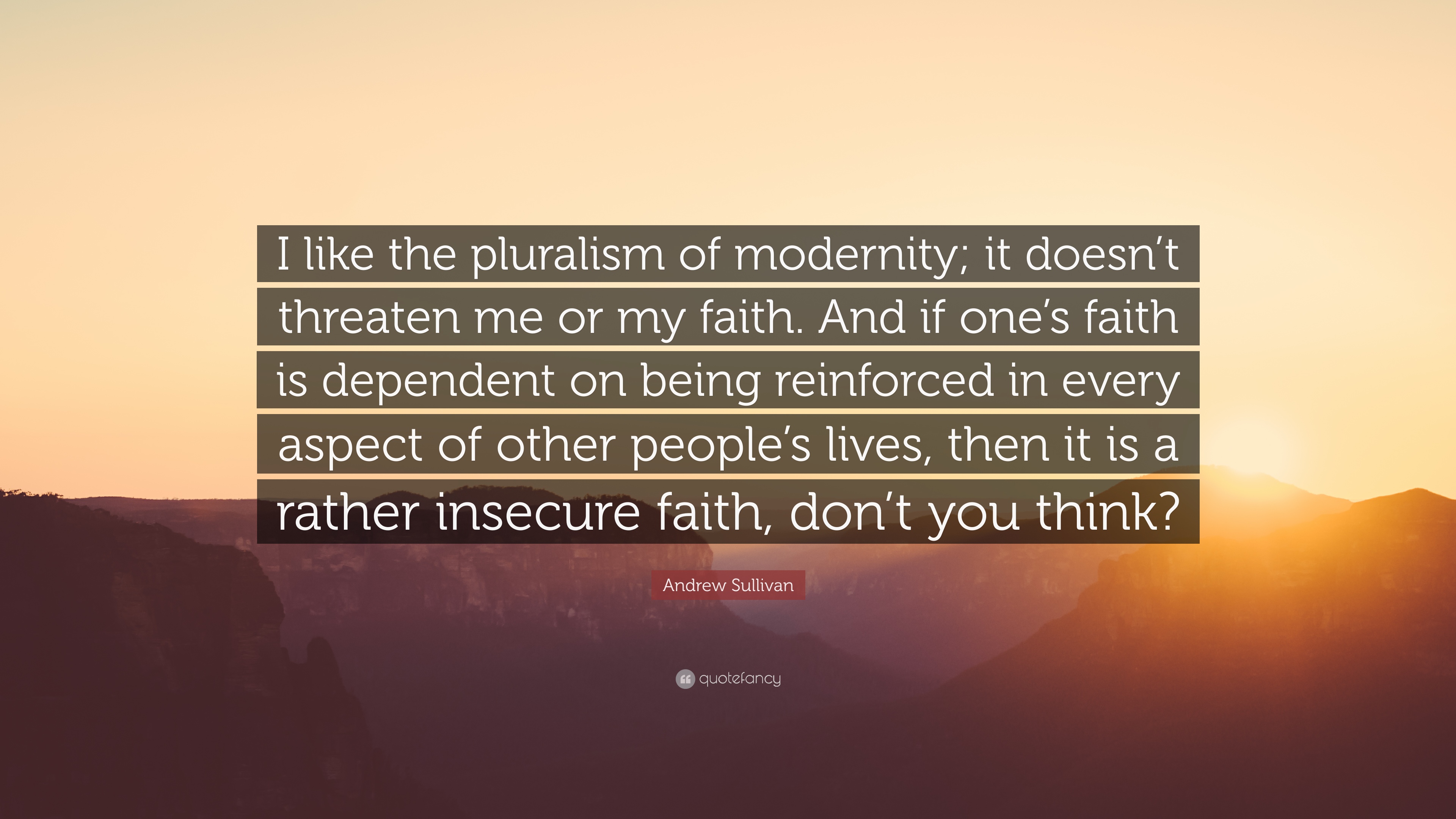 Andrew Sullivan Quote: “I like the pluralism of modernity; it doesn't threaten me or my faith. And if one's faith is dependent on being reinforc.”