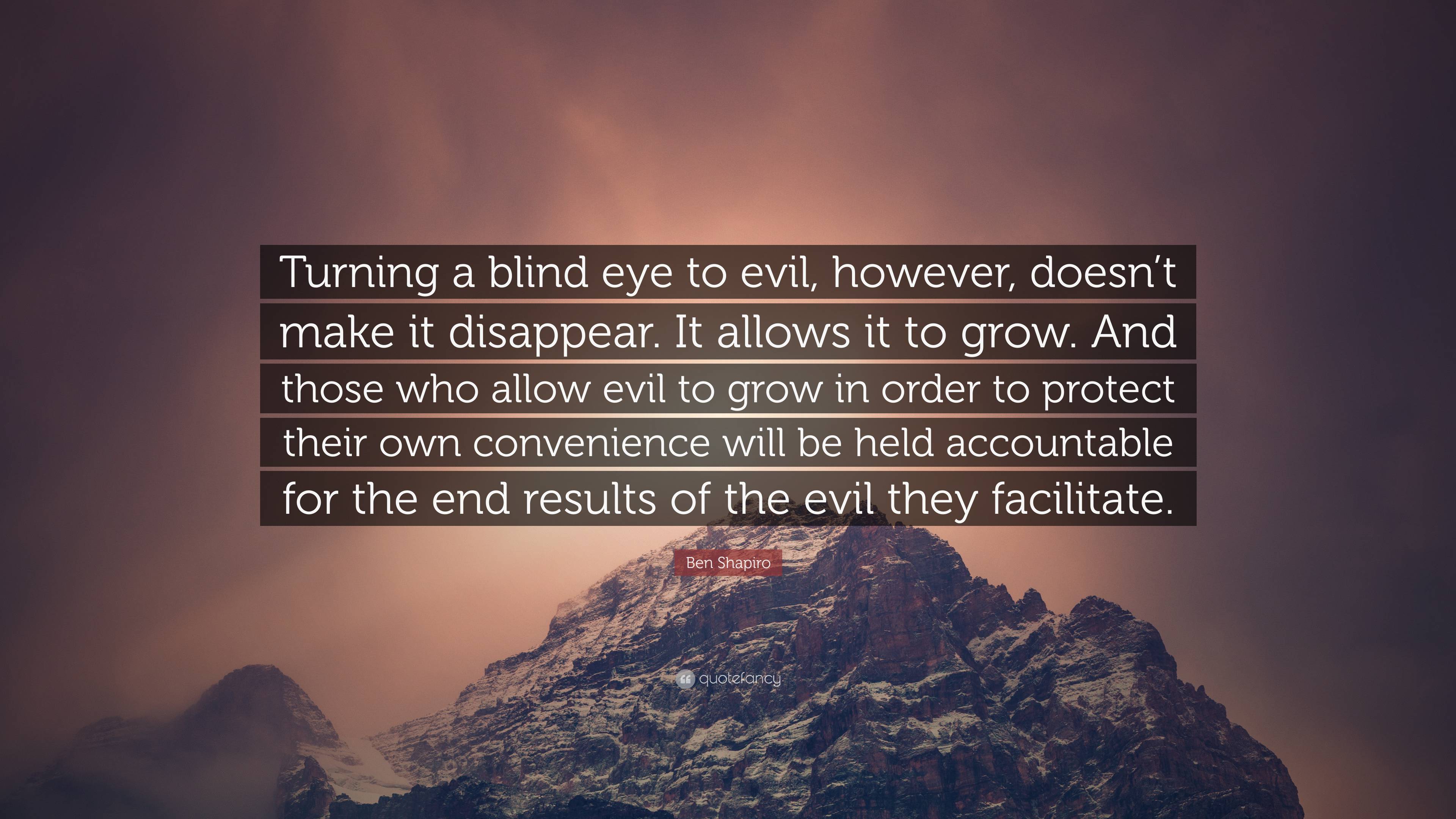Ben Shapiro Quote: “Turning a blind eye to evil, however, doesn't make it disappear. It allows it to grow. And those who allow evil to grow .”