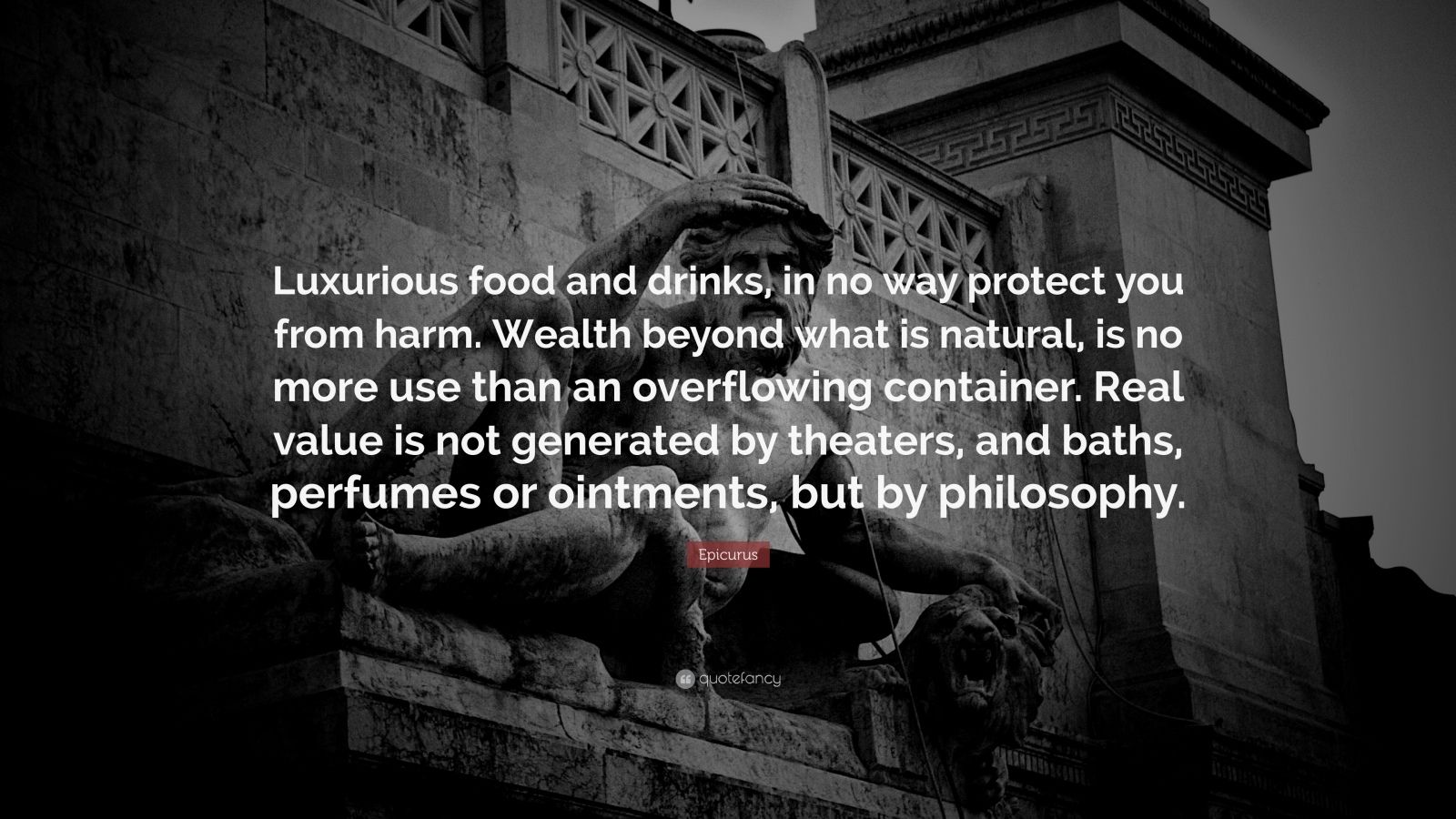 Epicurus Quote: “Luxurious food and drinks, in no way protect you from harm. Wealth beyond what is natural, is no more use than an overfl.”
