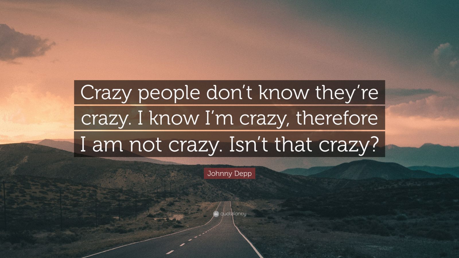 Johnny Depp Quote: “Crazy people don't know they're crazy. I know I'm crazy, therefore I am not crazy. Isn't that crazy?”