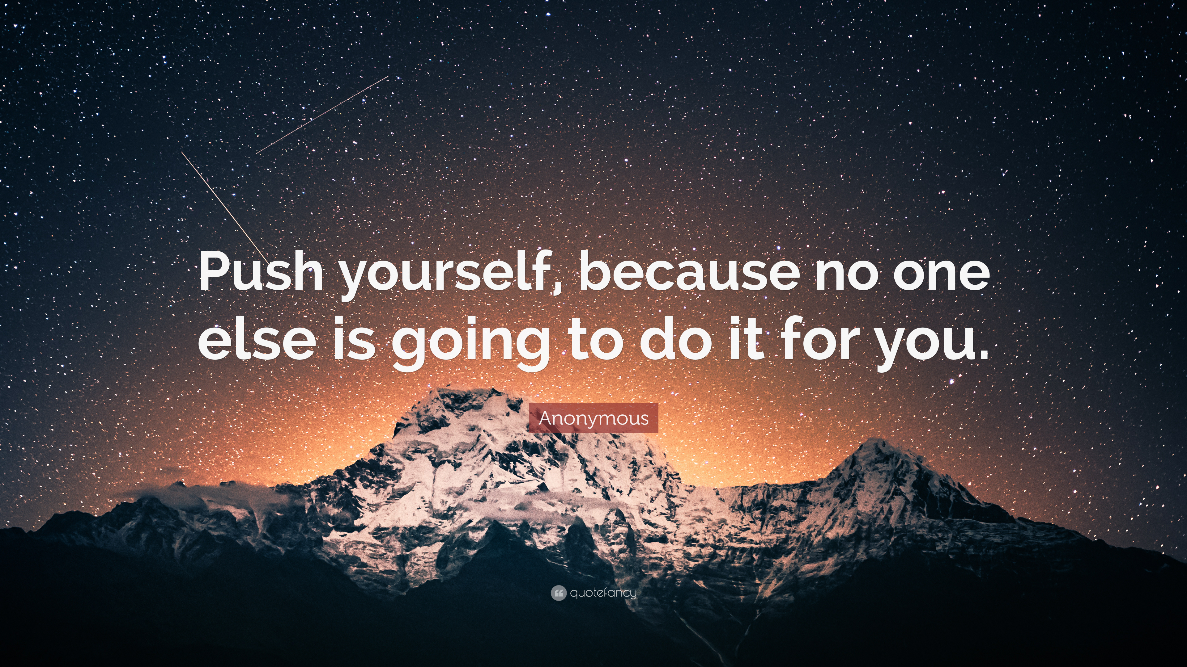 Anonymous Quote: “Push yourself, because no one else is going to do it for you.”