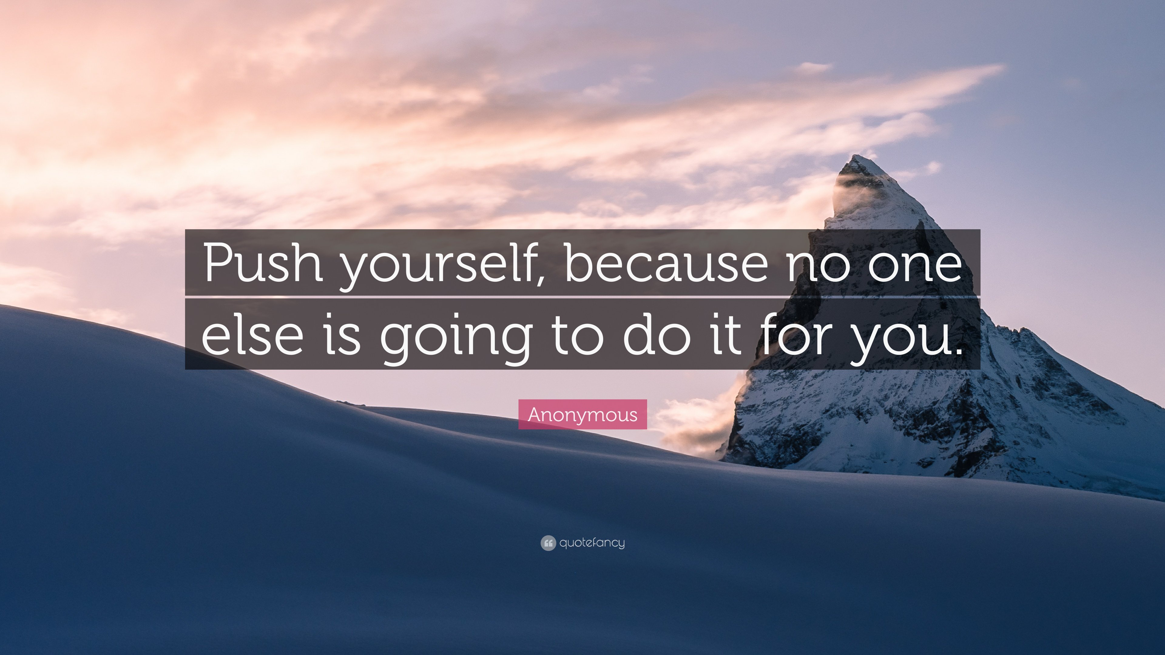 Anonymous Quote: "Push yourself, because no one else is going to do it...