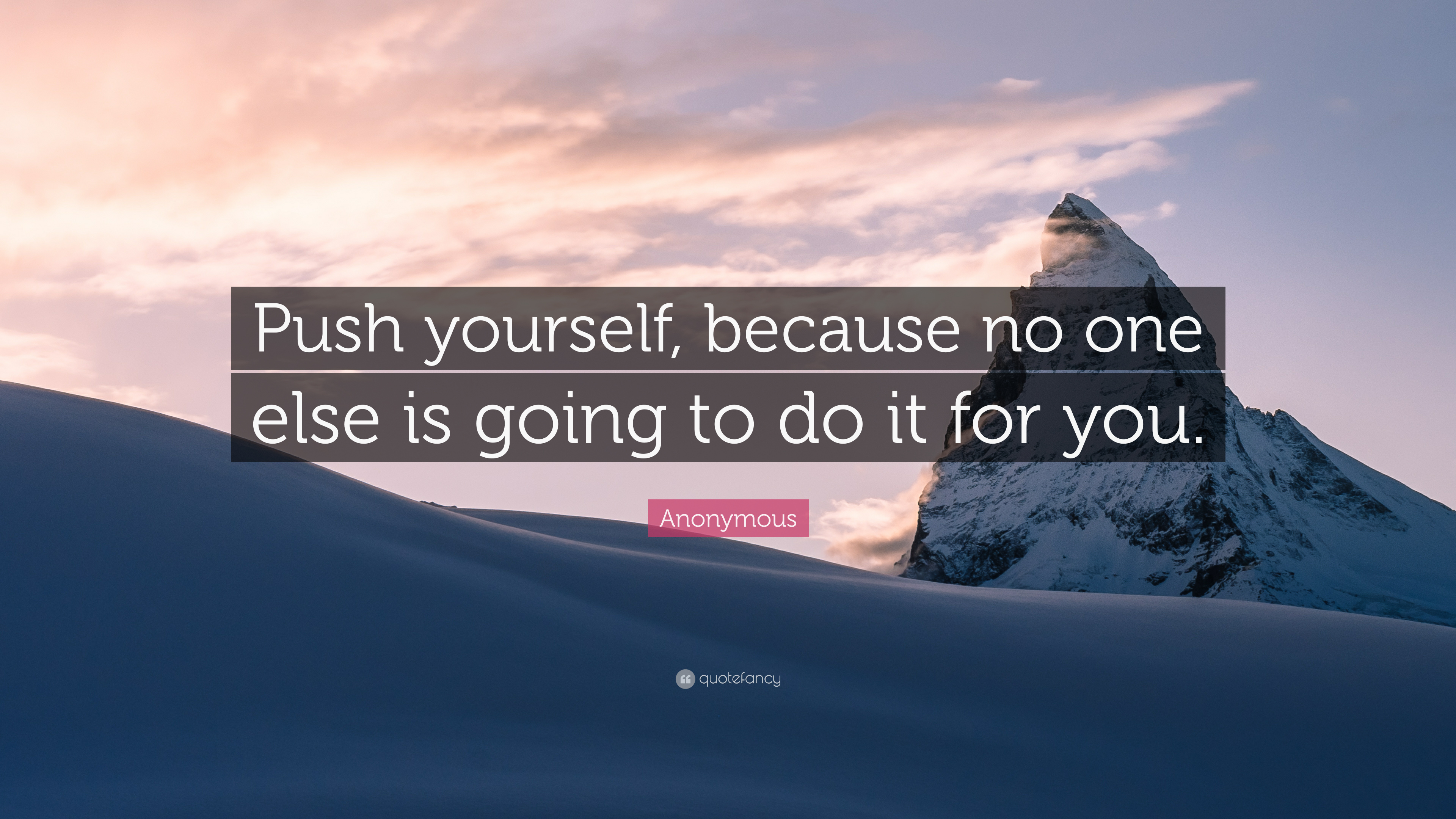 Anonymous Quote: “Push yourself, because no one else is going to do it for you.”