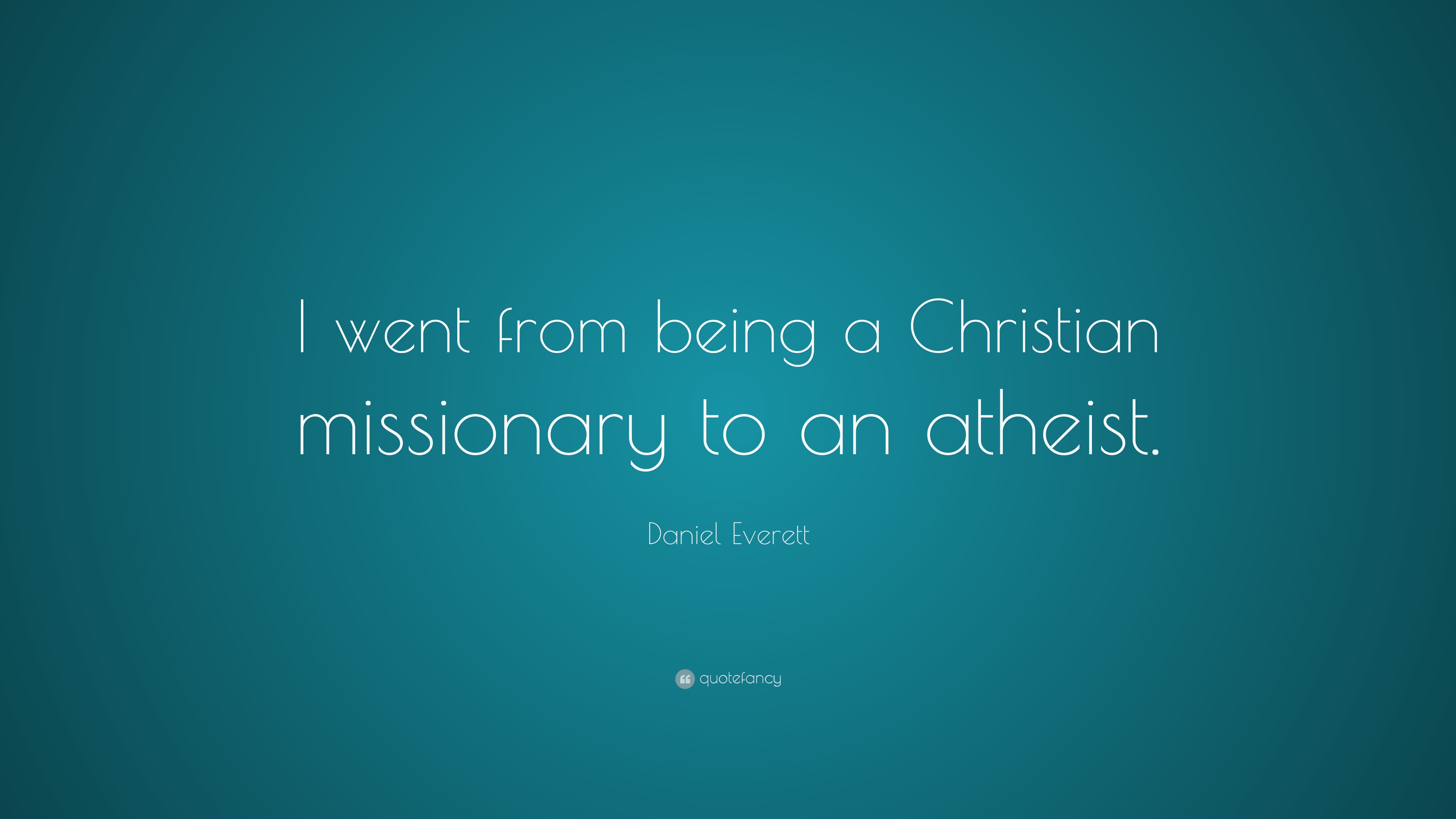 Daniel Everett Quote: “I went from being a Christian missionary to an atheist.”