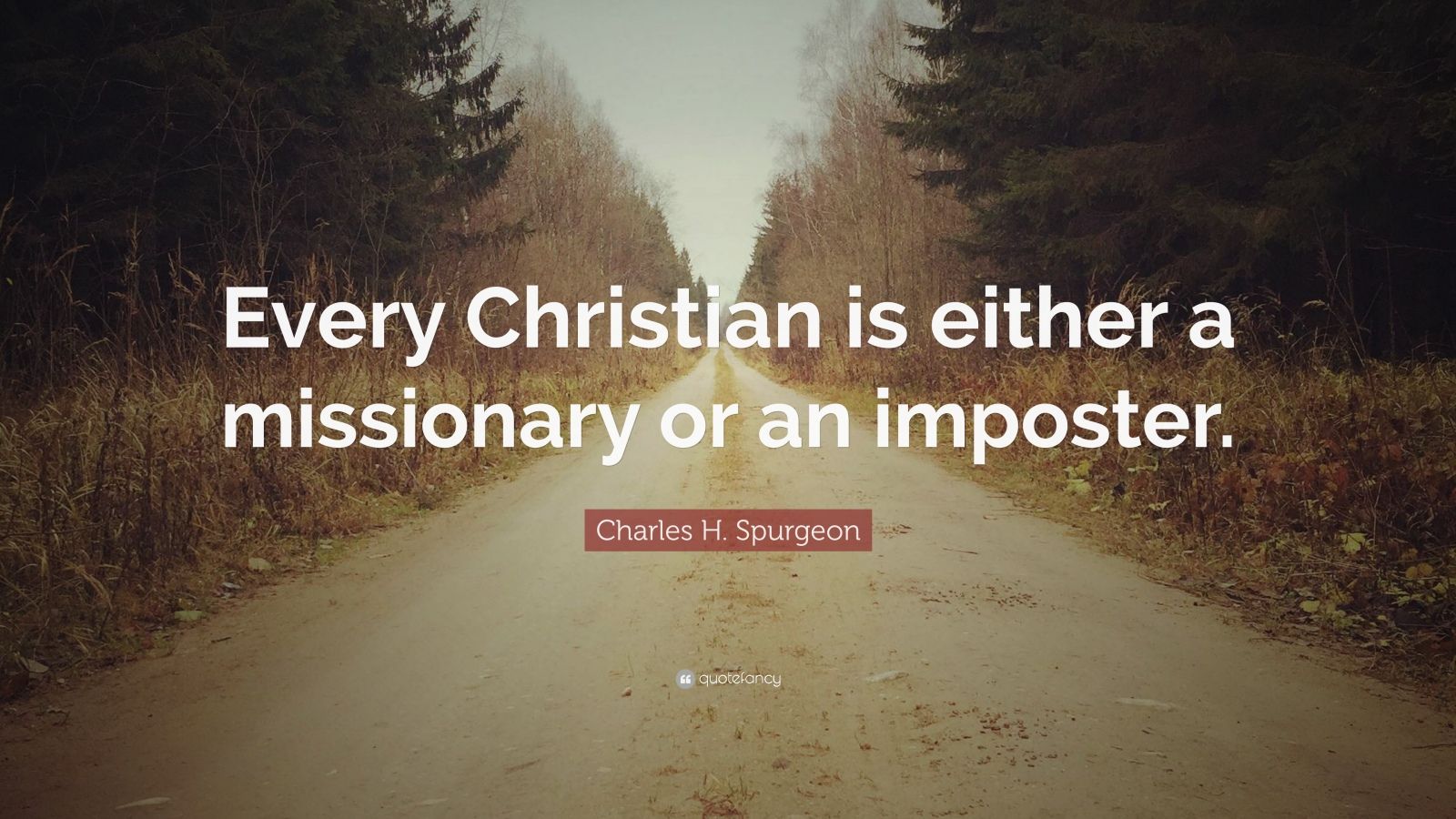 Charles H. Spurgeon Quote: “Every Christian is either a missionary or an imposter.”