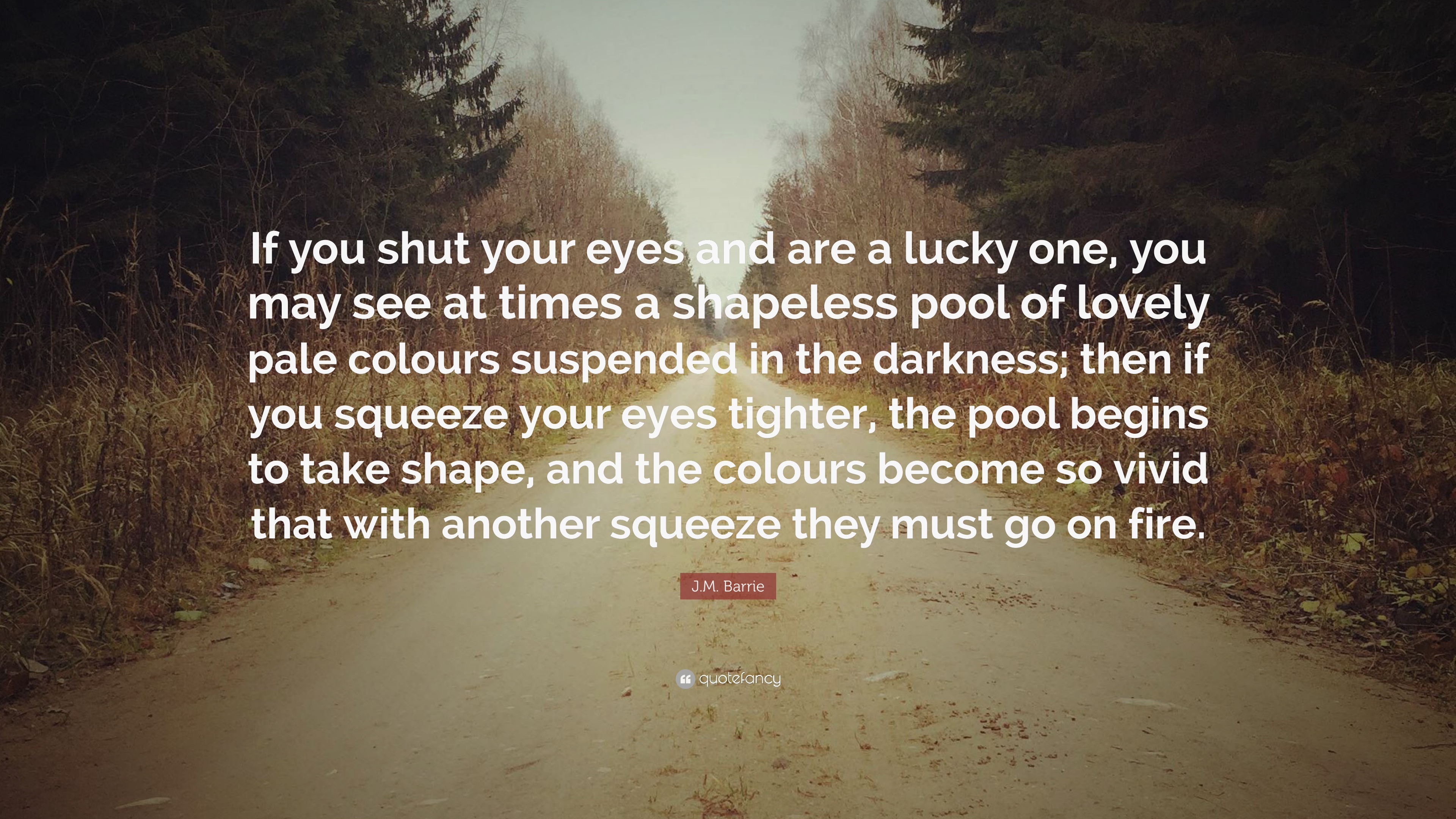 J.M. Barrie Quote: “If you shut your eyes and are a lucky one, you may see at times a shapeless pool of lovely pale colours suspended in the...”