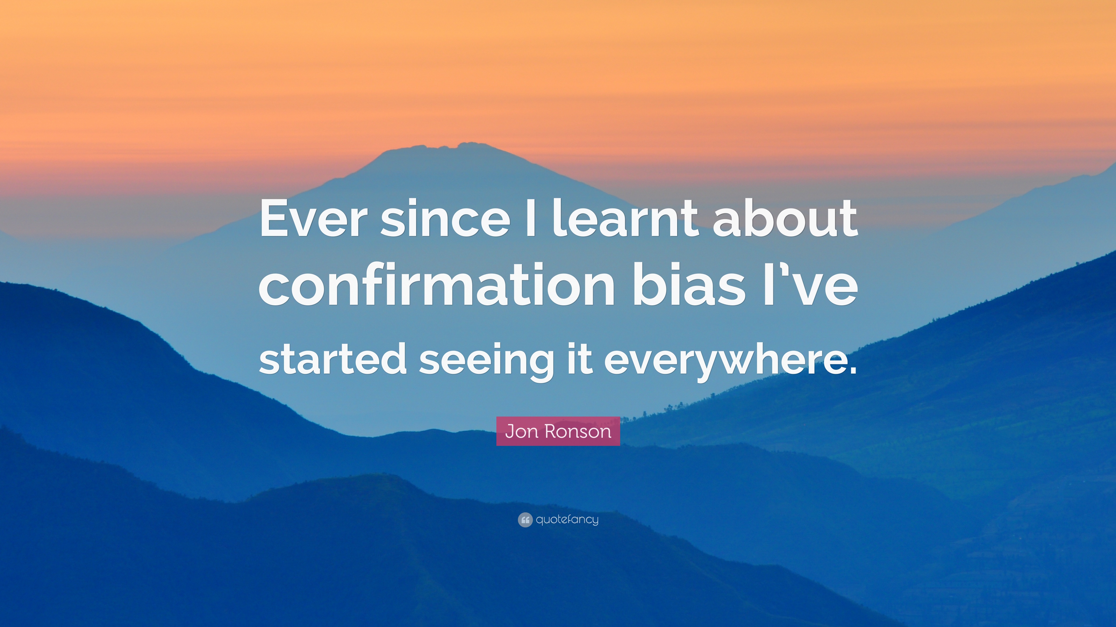 Jon Ronson Quote: “Ever since I learnt about confirmation bias I've started seeing it everywhere.”