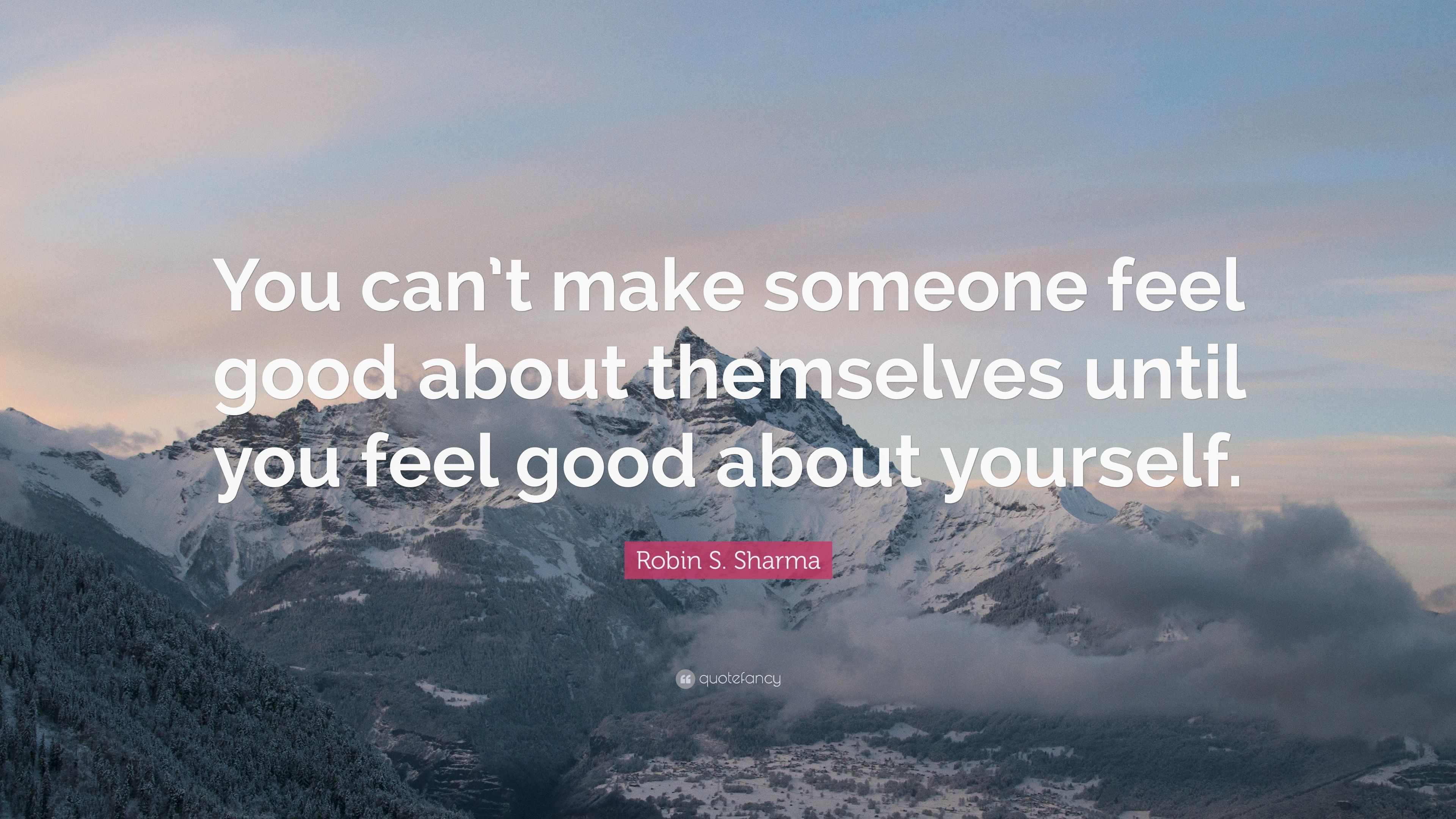 Robin S. Sharma Quote: “You can't make someone feel good about