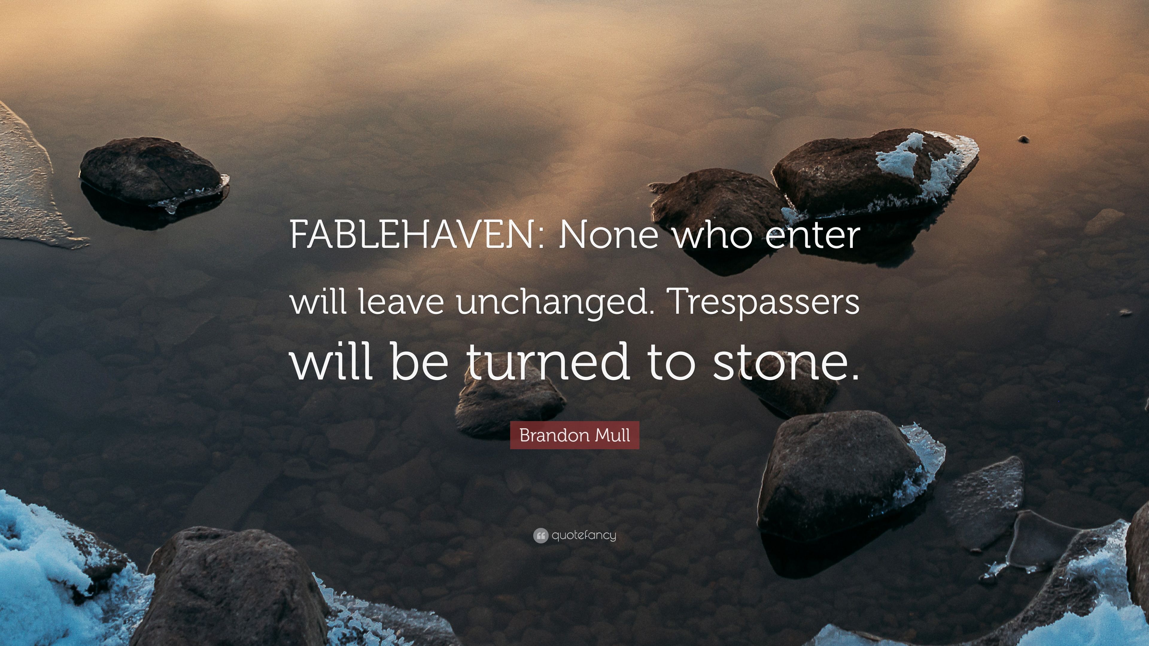 Brandon Mull Quote: “FABLEHAVEN: None who enter will leave unchanged. Trespassers will be turned to stone.”