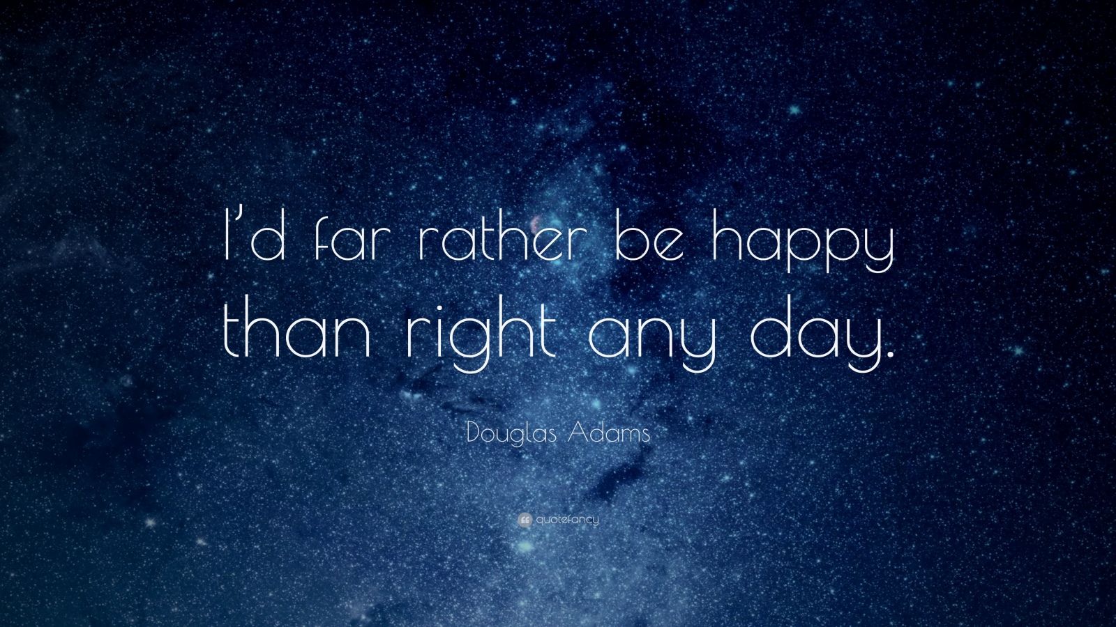 Douglas Adams Quote: “I'd far rather be happy than right any day.”