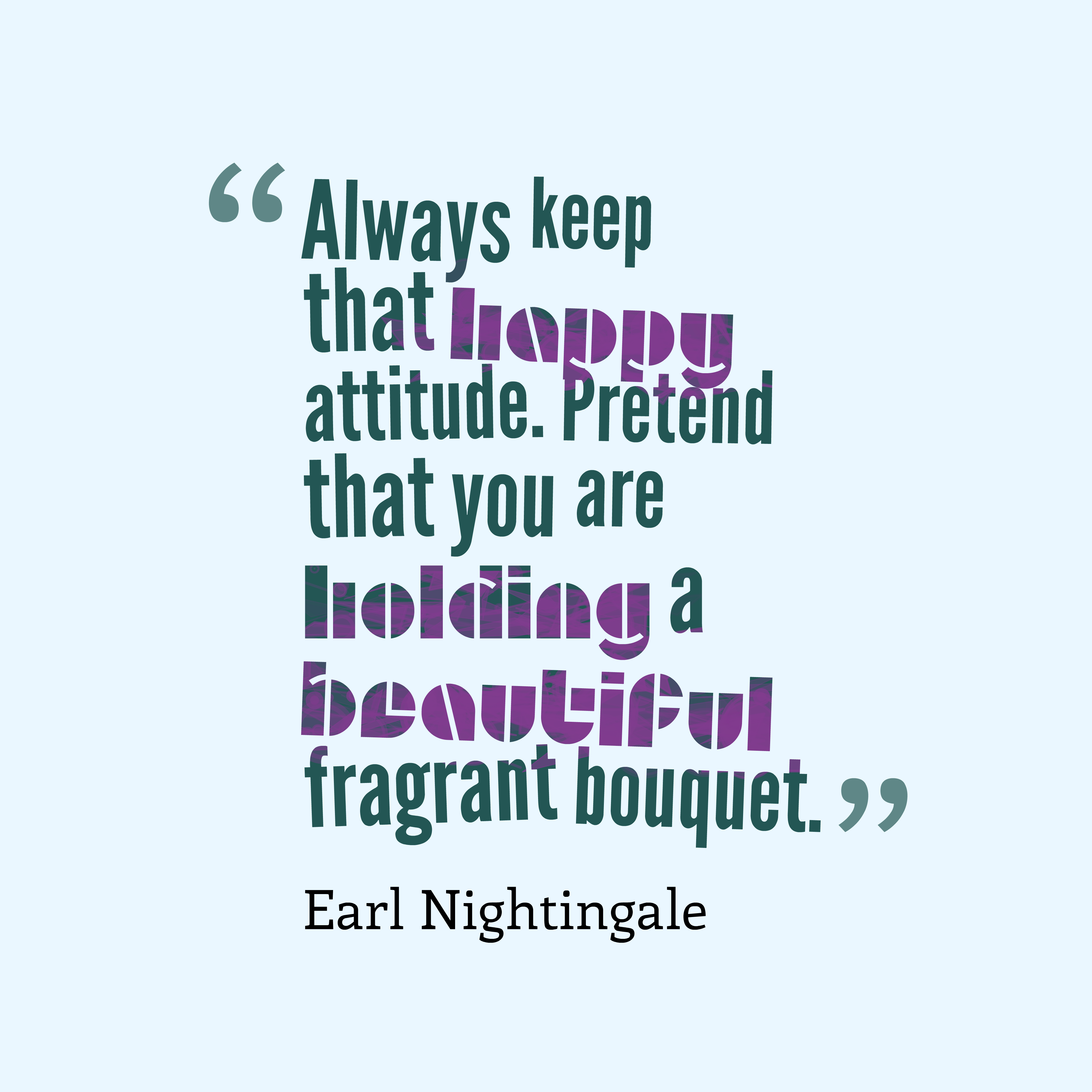 Earl Nightingale 's quote about happy, attitude. Always keep that happy attitude