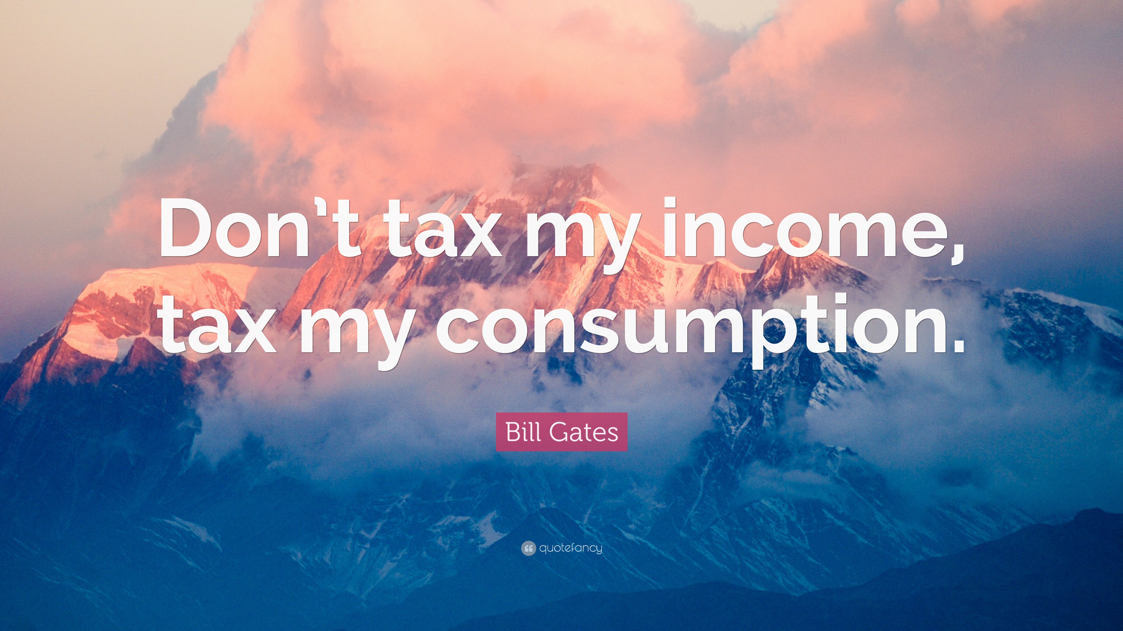Bill Gates Quote: “Don't tax my income, tax my consumption.”