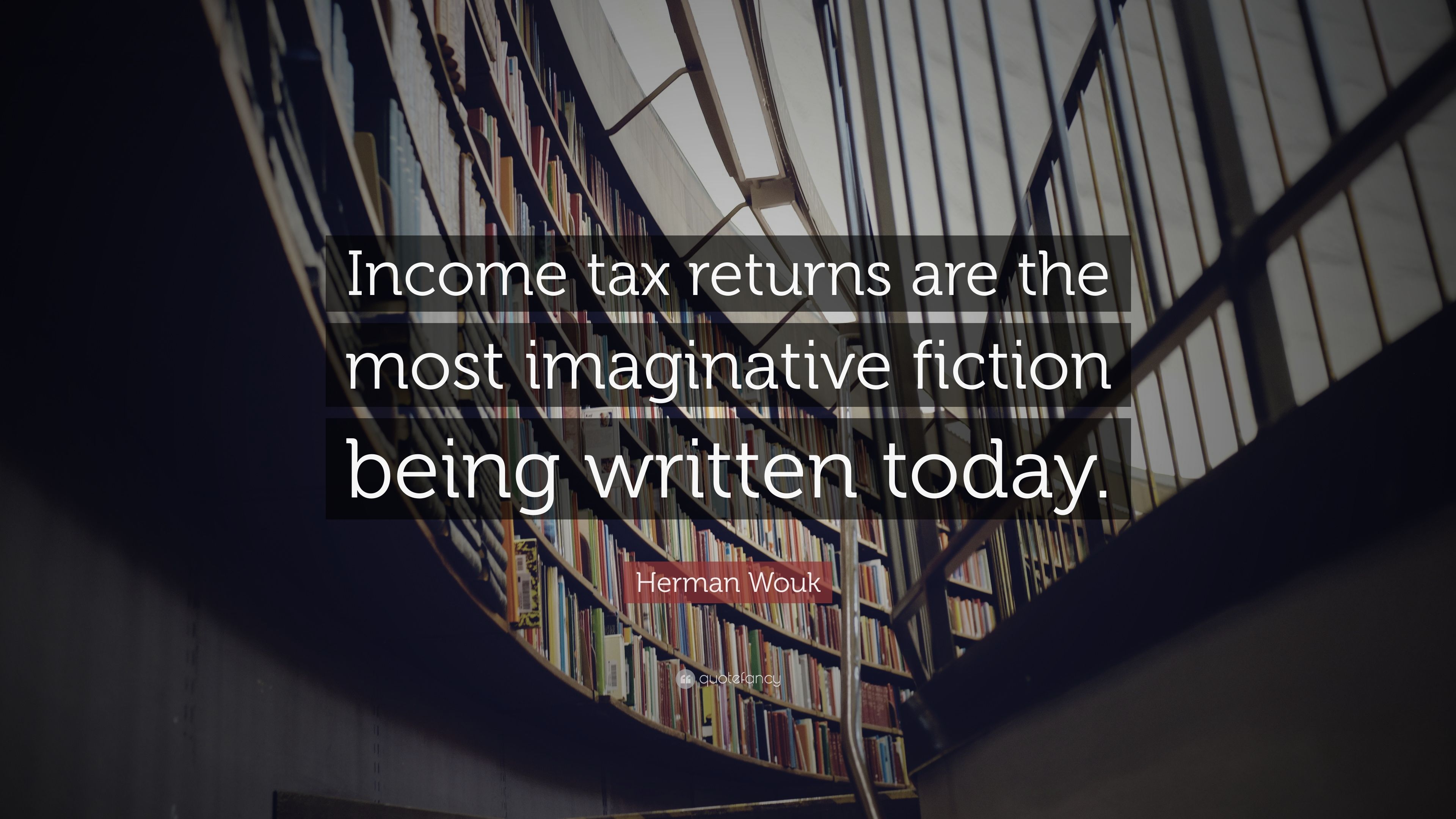 Herman Wouk Quote: “Income tax returns are the most imaginative fiction being written today.”