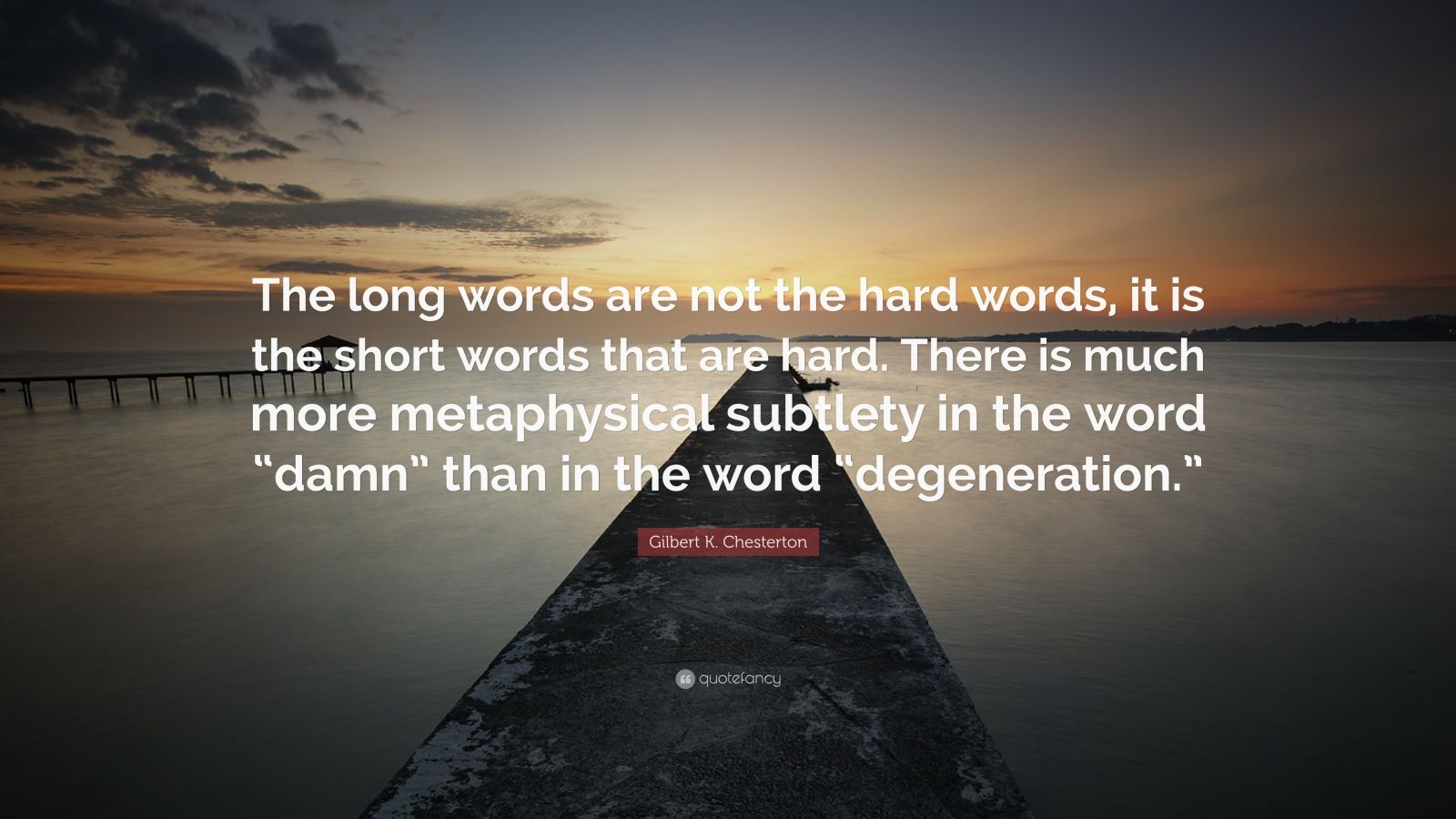 Gilbert K. Chesterton Quote: “The long words are not the hard words, it is the short words that are hard. There is much more metaphysical subtlety in .”