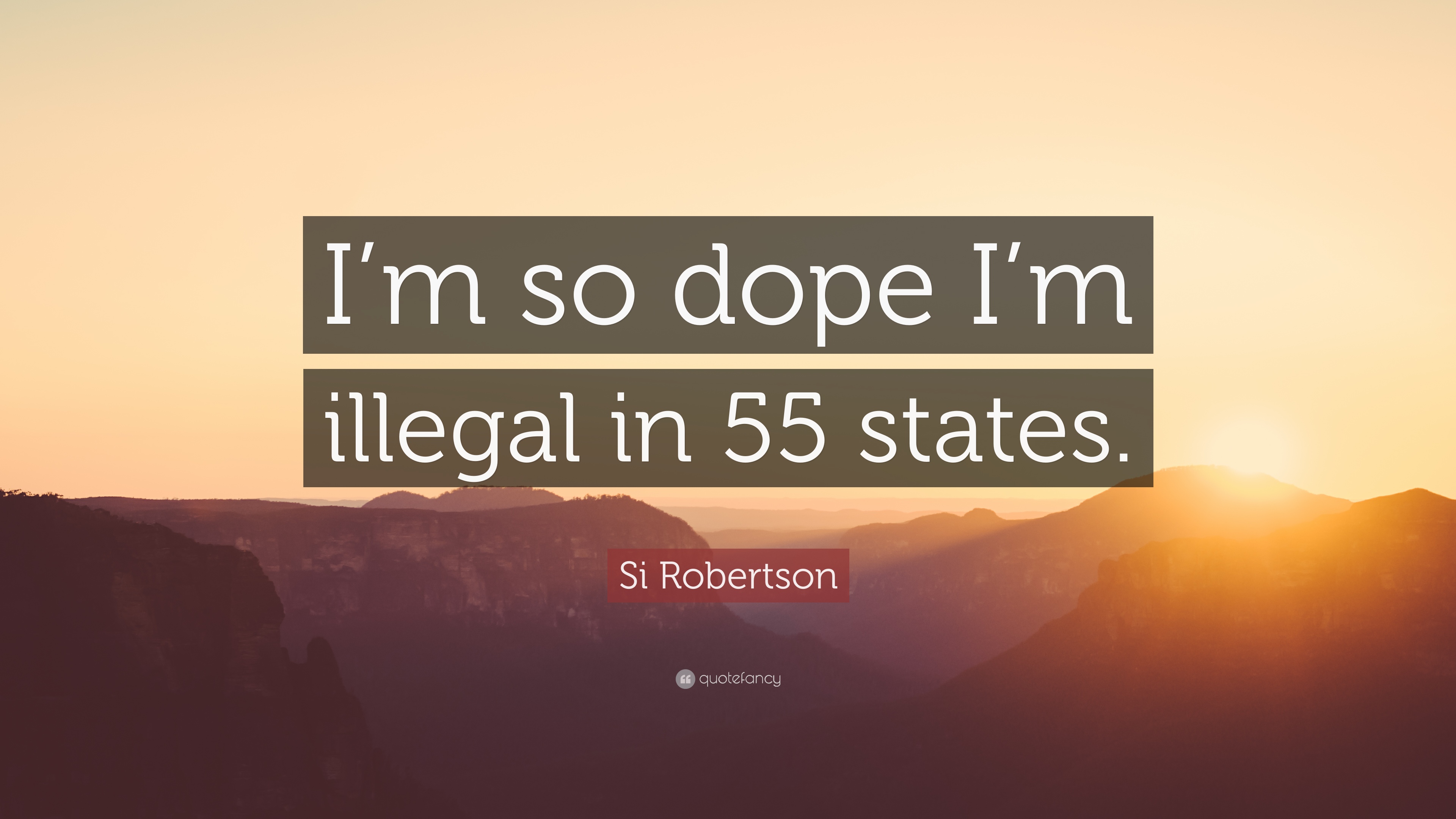 Si Robertson Quote: “I'm so dope I'm illegal in 55 states.”