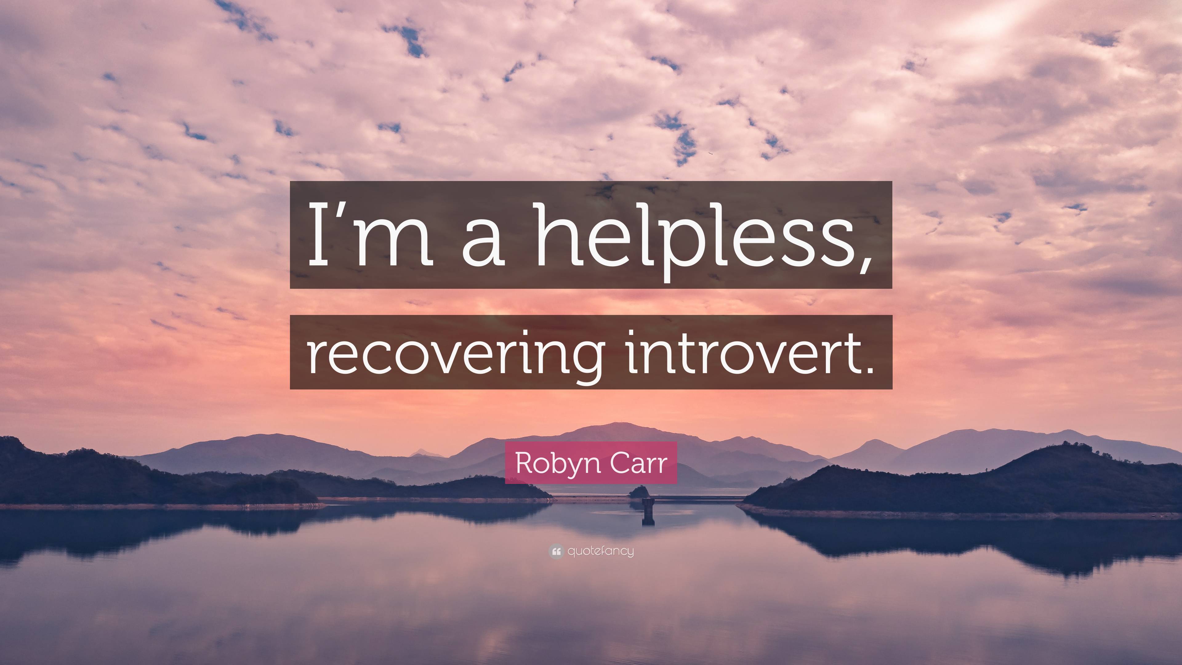 Robyn Carr Quote: “I'm a helpless, recovering introvert.”
