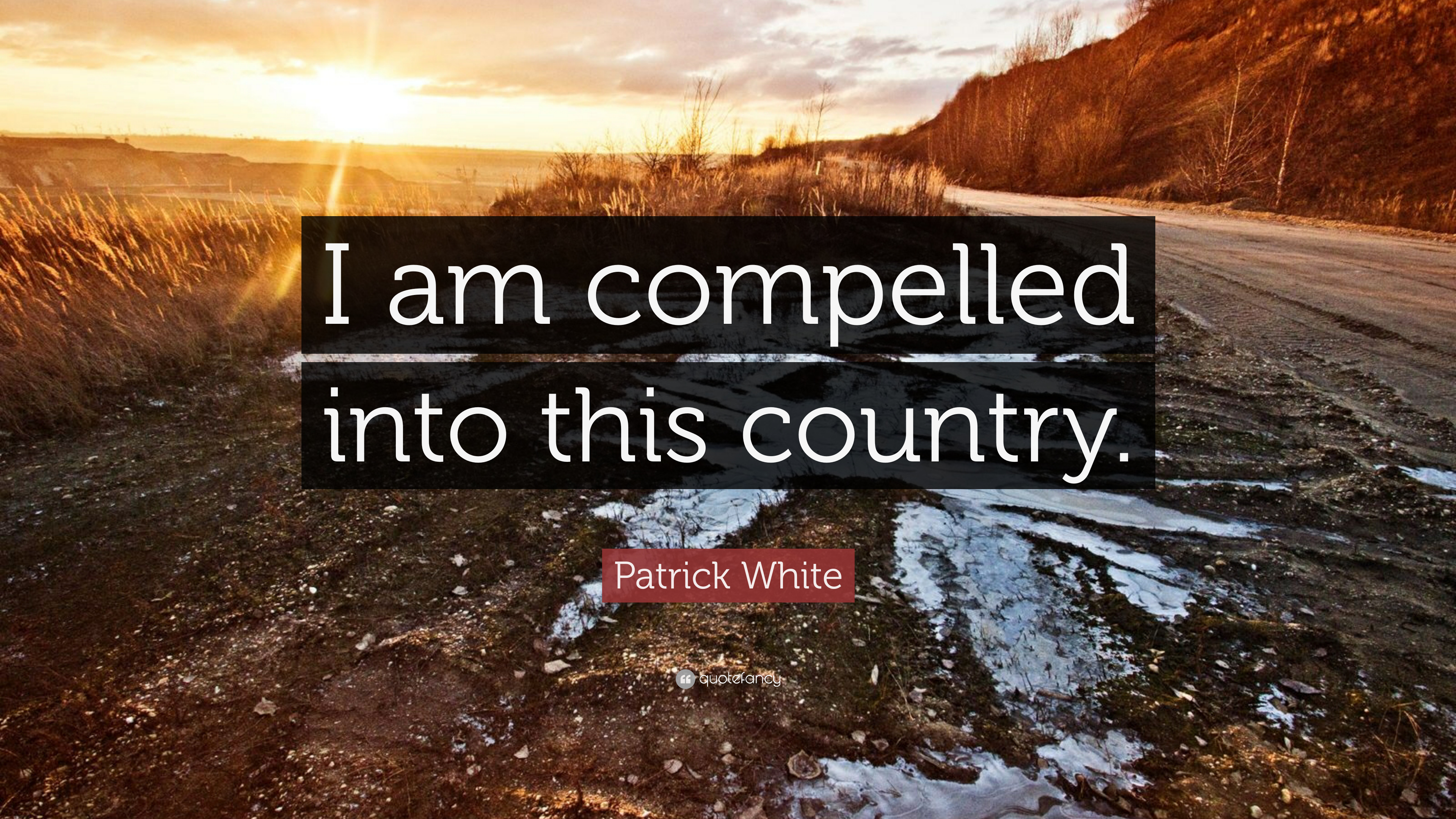 Patrick White Quote: “I am compelled into this country.”
