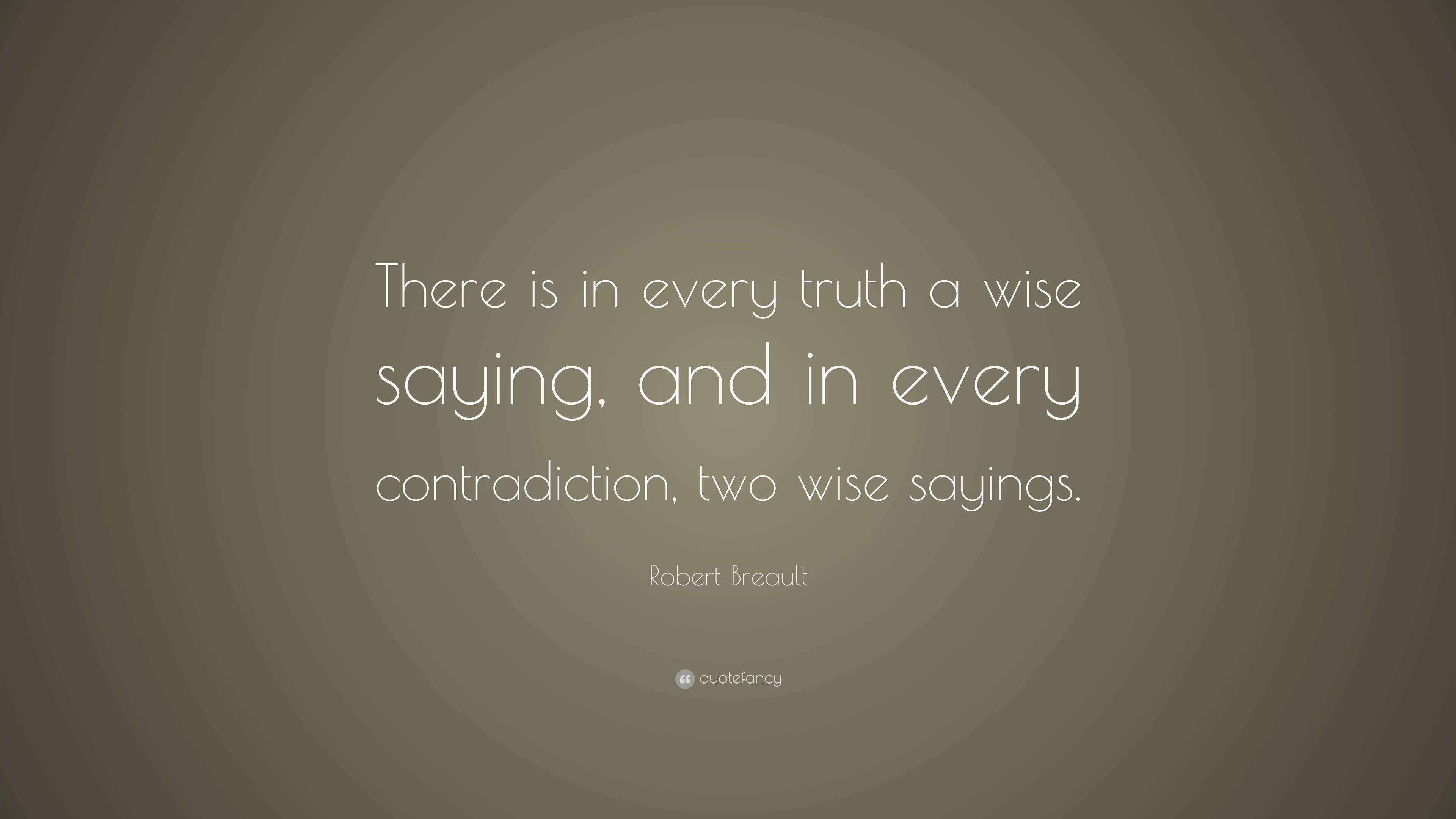 Robert Breault Quote: “There is in every truth a wise saying, and in every contradiction, two