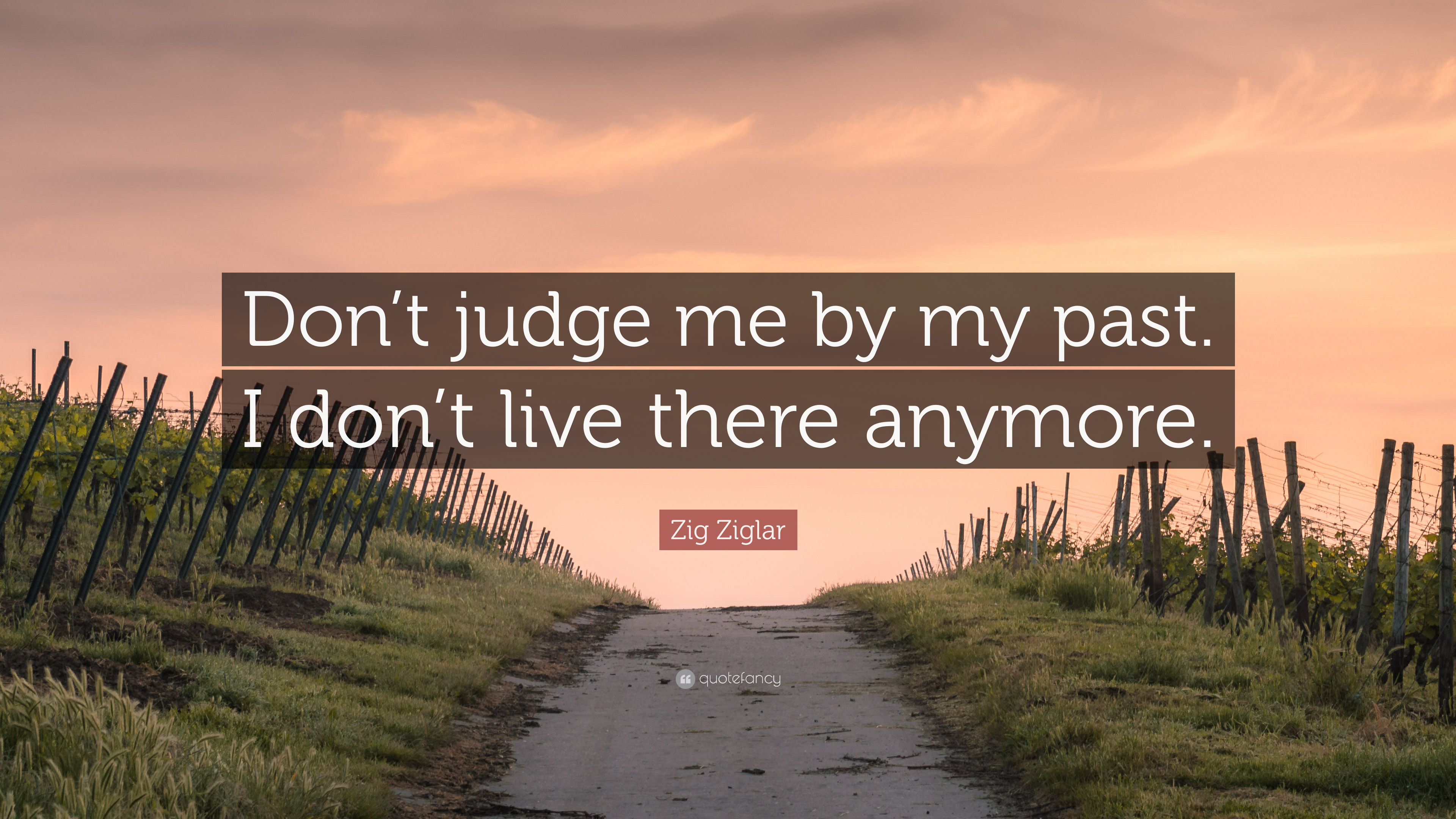 Zig Ziglar Quote: “Don't judge me by my past. I don't live there anymore.”