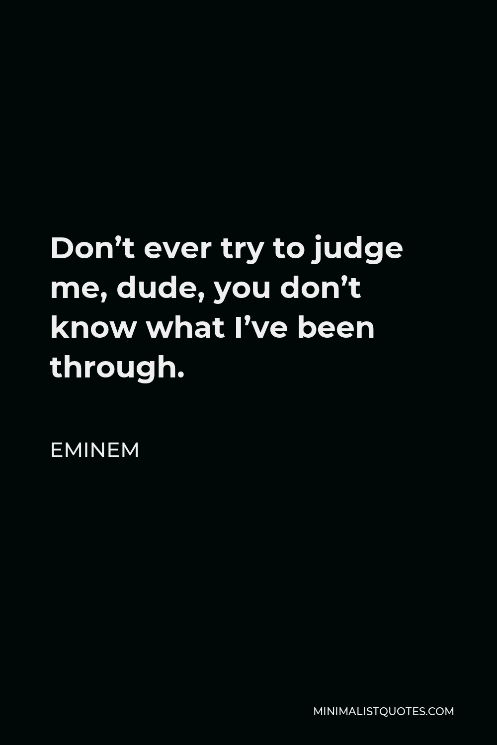 Eminem Quote: Don't ever try to judge me, dude, you don't know what I've been through
