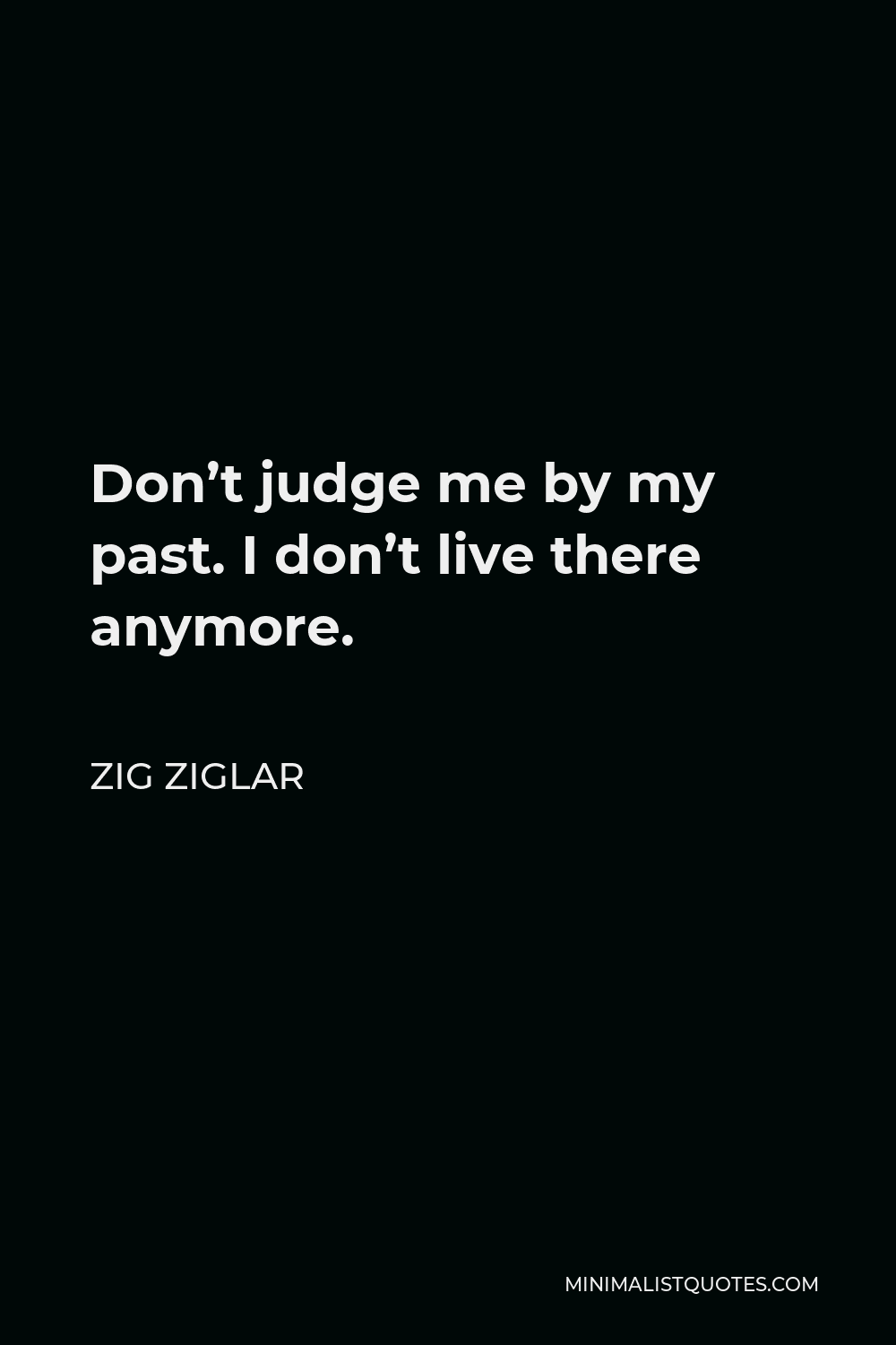 Zig Ziglar Quote: Don't judge me by my past. I don't live there anymore